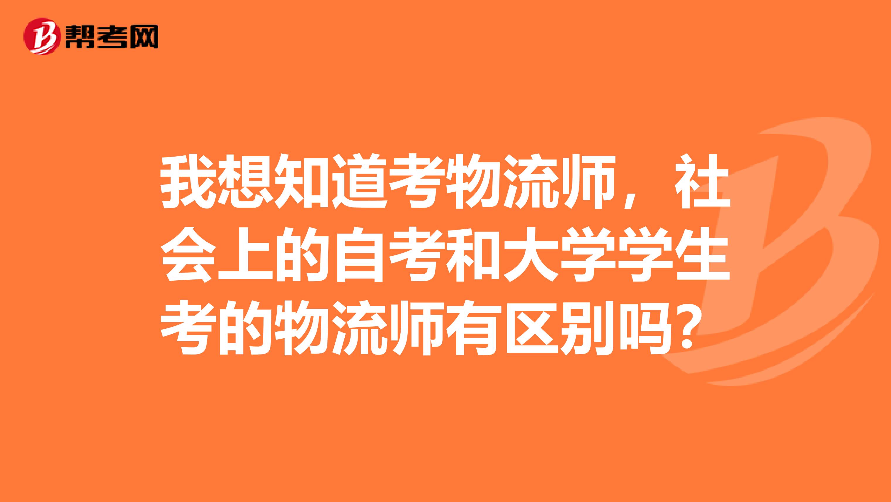 我想知道考物流師，社會上的自考和大學(xué)學(xué)生考的物流師有區(qū)別嗎？
