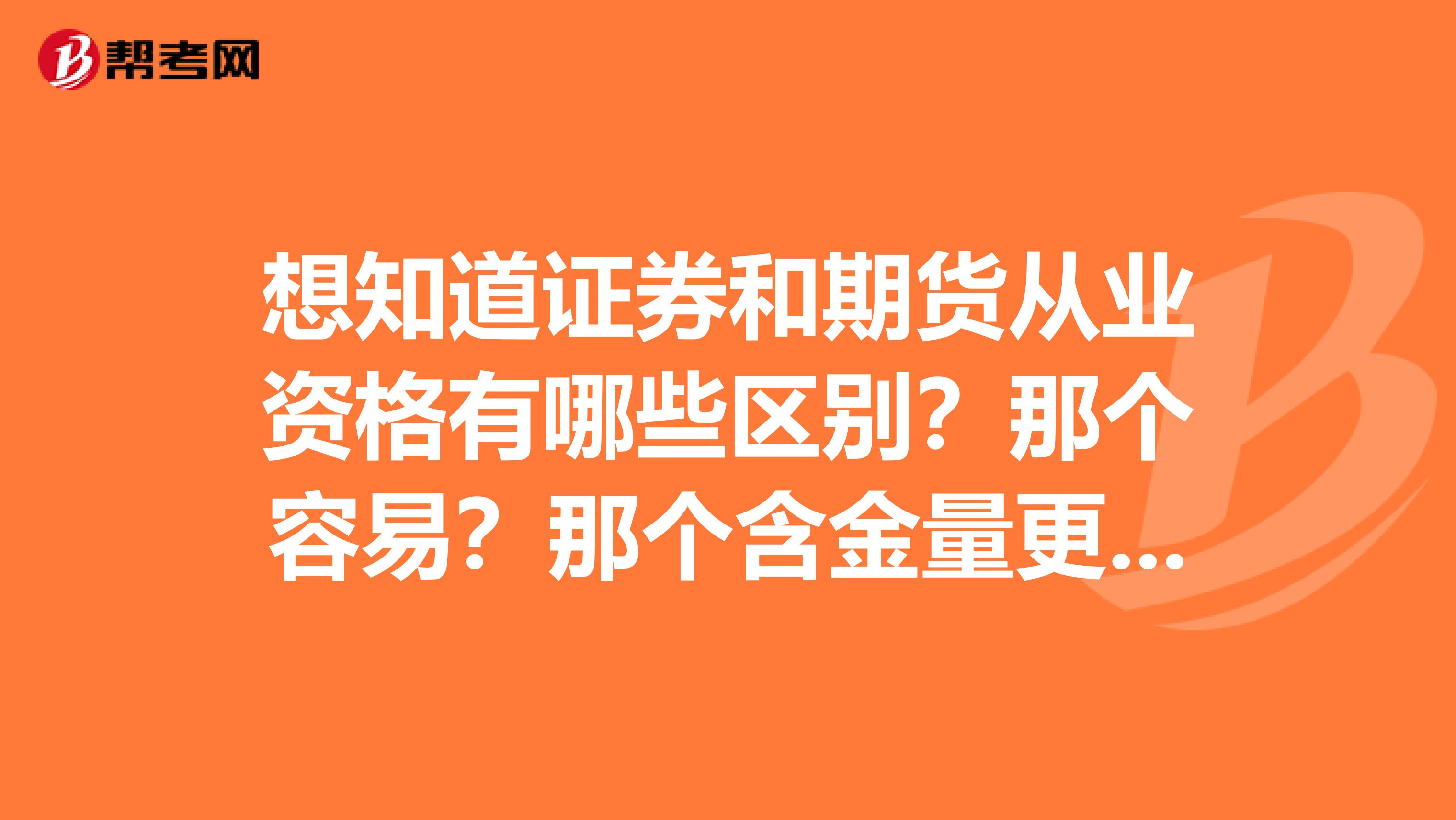 想知道证券和期货从业资格有哪些区别？那个容易？那个含金量更大些？？