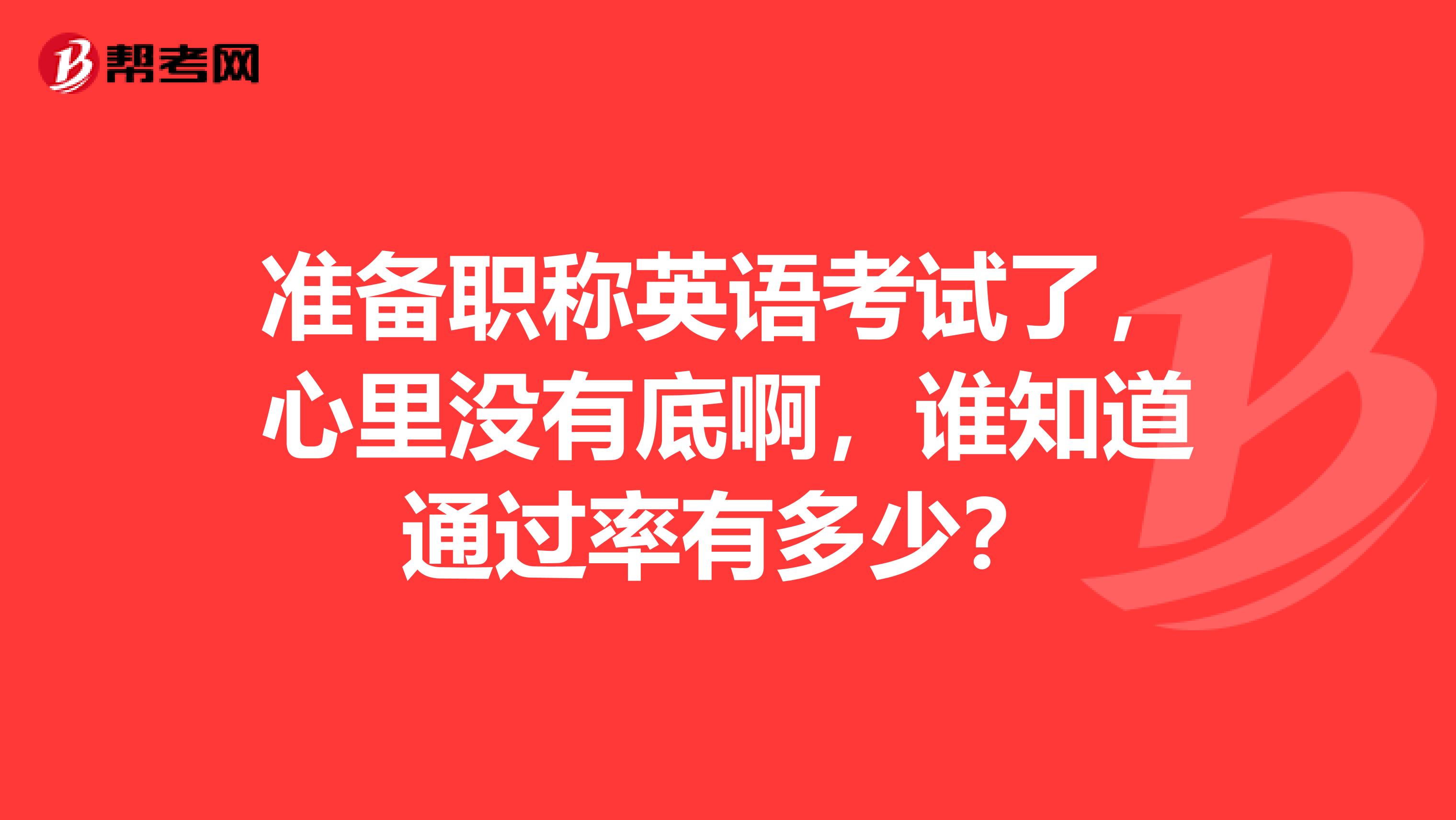 准备职称英语考试了,心里没有底啊,谁知道通过率有多少?