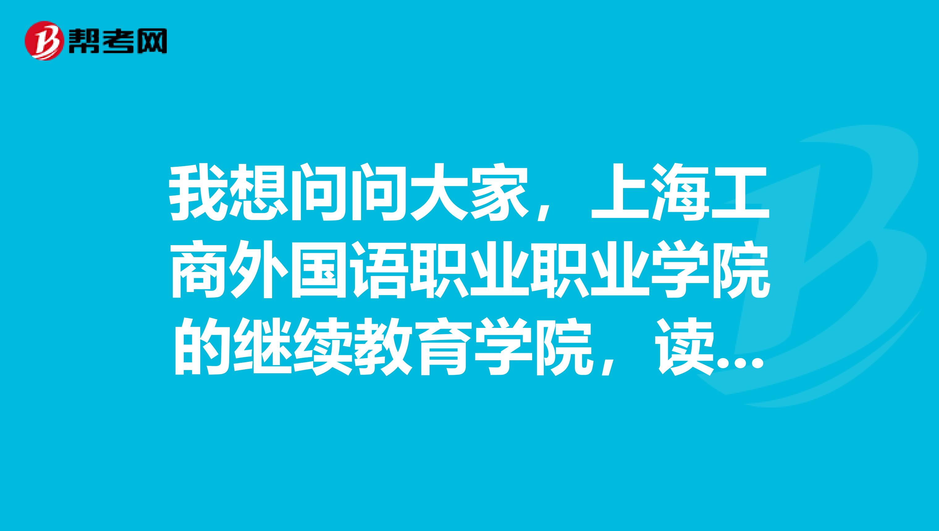 我想问问大家，上海工商外国语职业职业学院的继续教育学院，读4年考出来的本科文凭或是大专文凭是什么性质的？