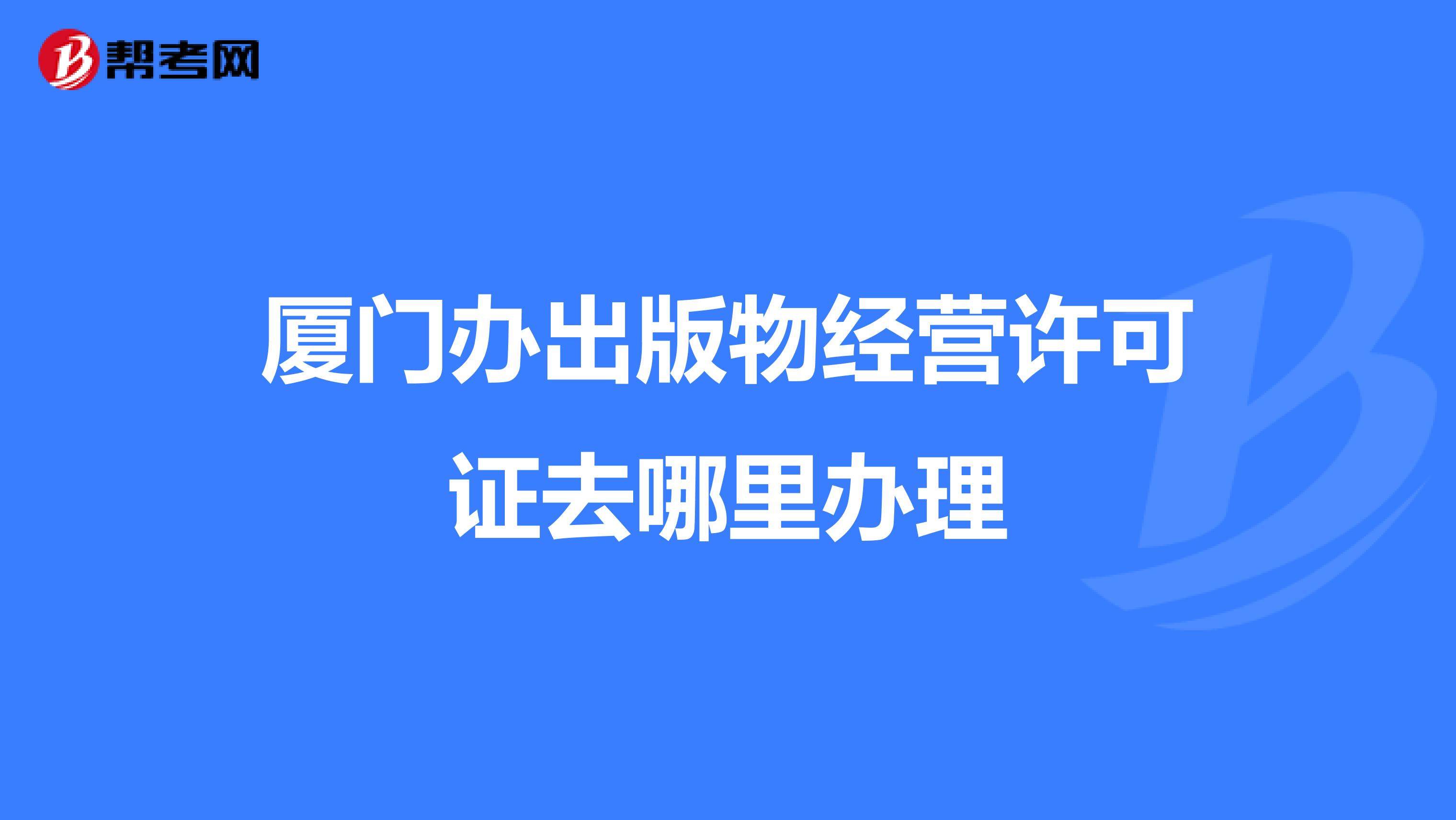 厦门办出版物经营许可证去哪里办理