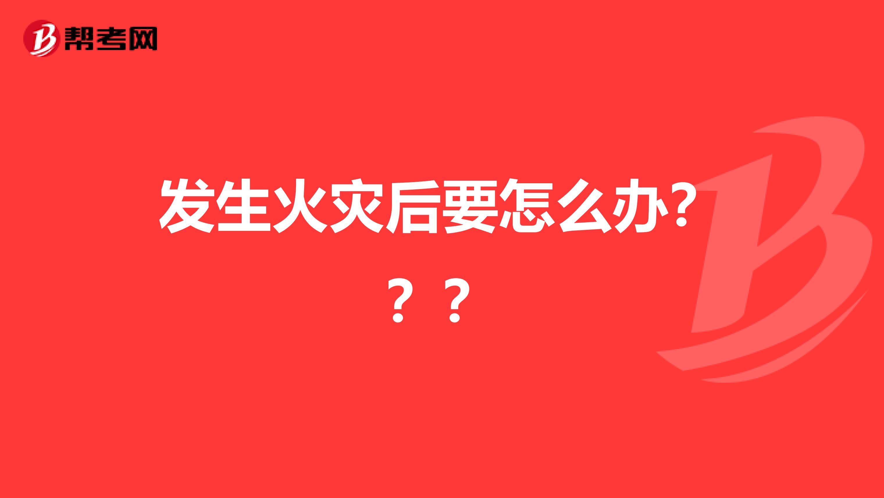 发生火灾后要怎么办???