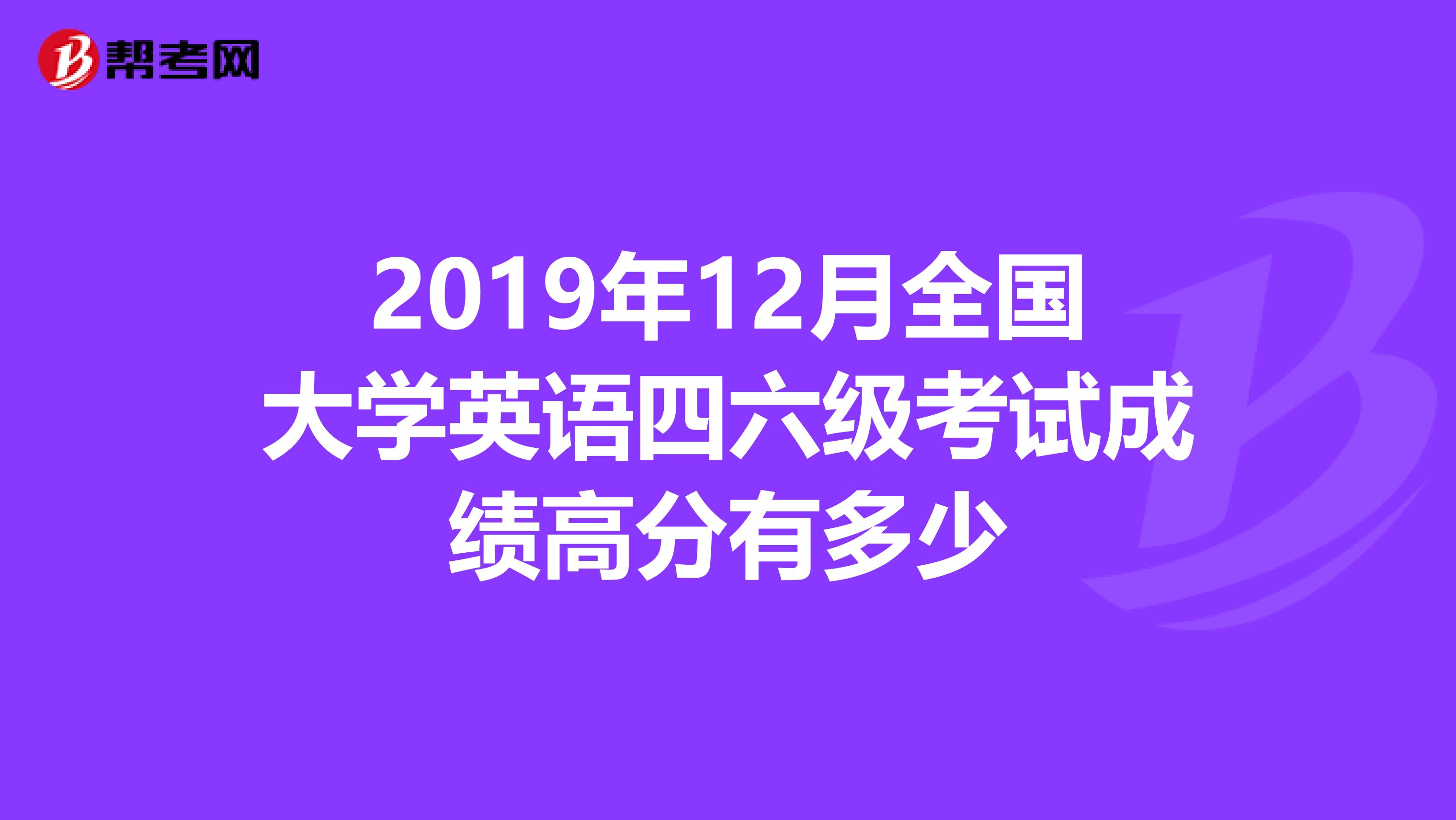 2019年12月全国大学英语四六级考试成绩高分有多少