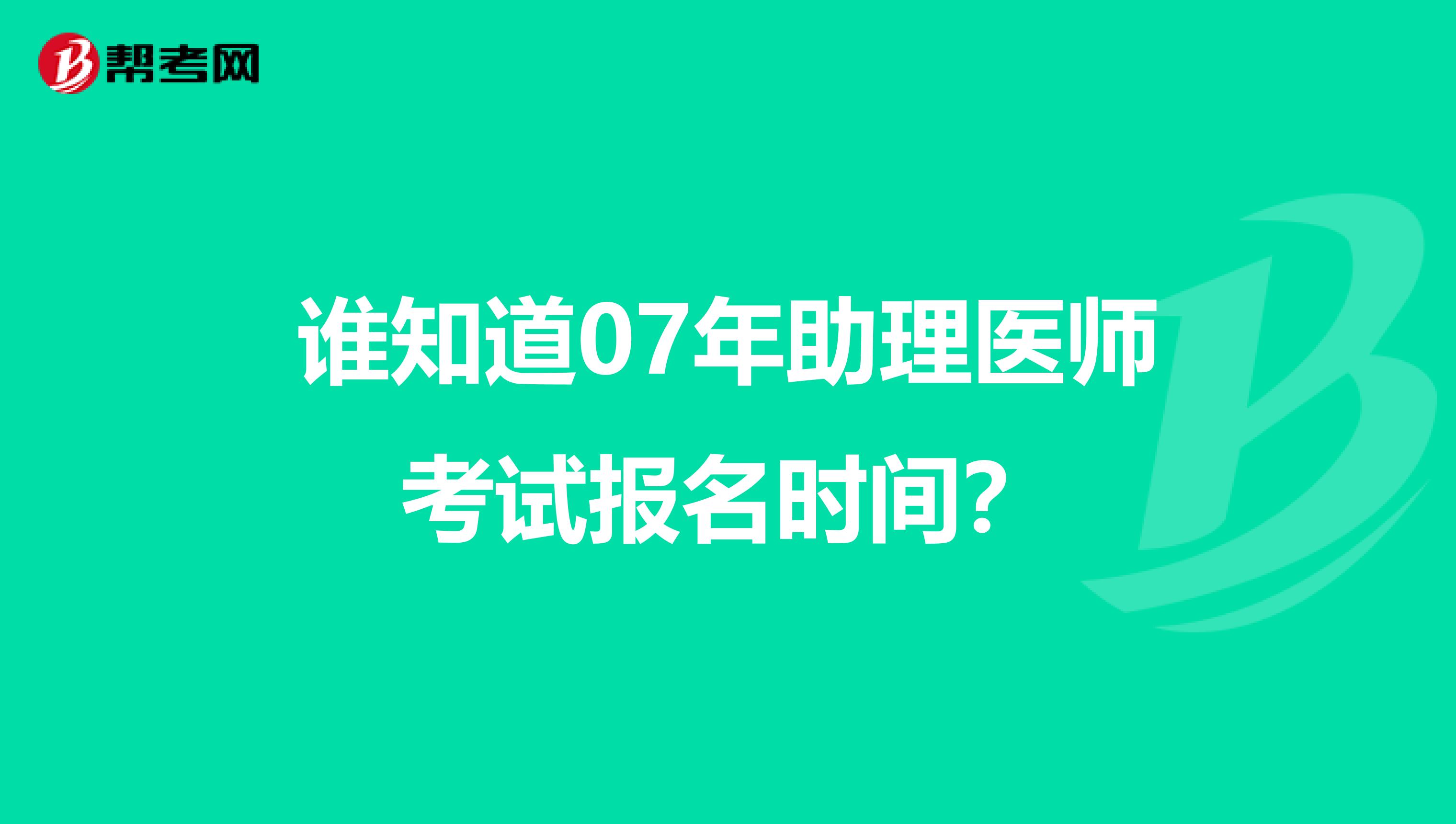 谁知道07年助理医师考试报名时间?