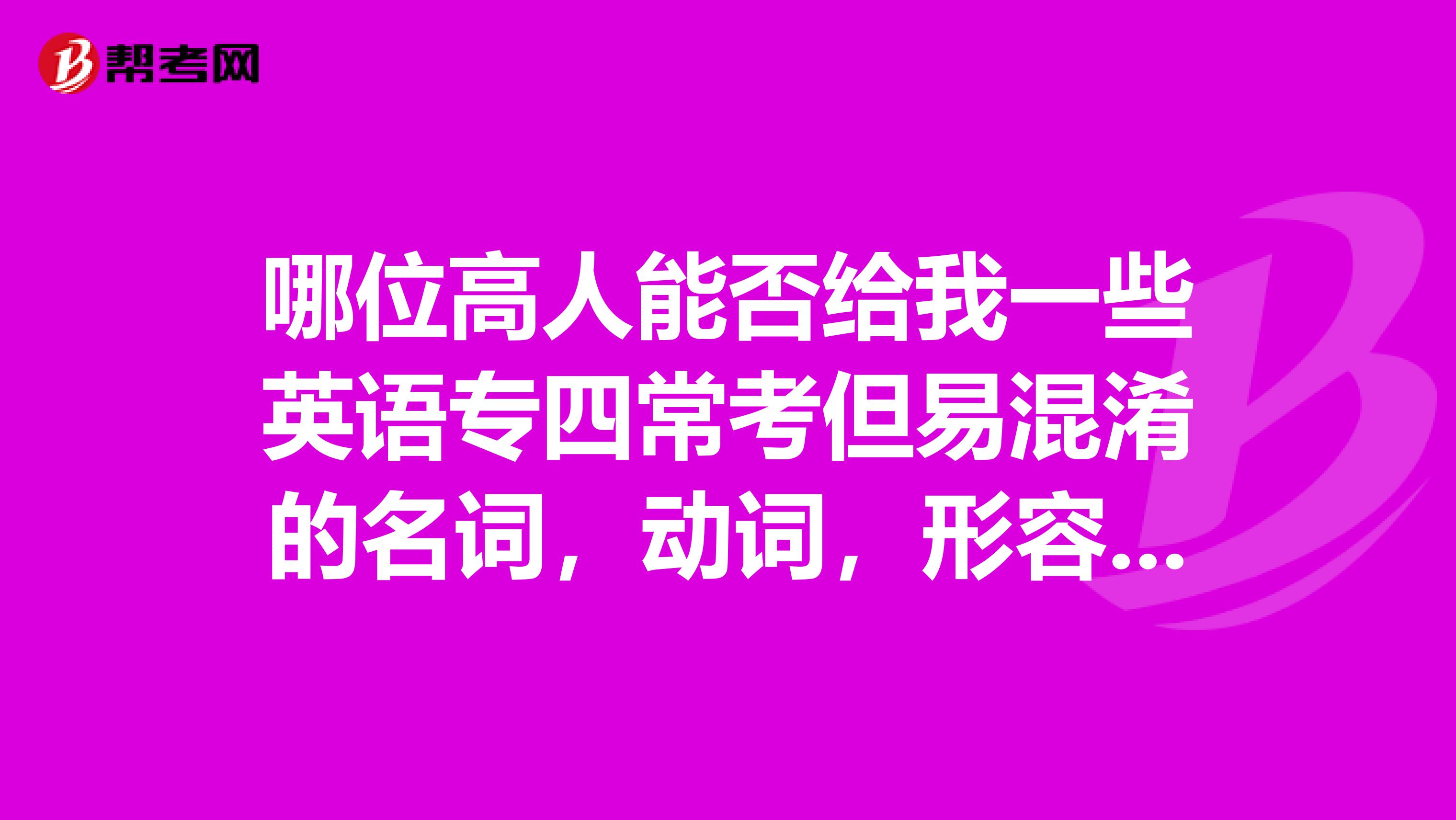 哪位高人能否给我一些英语专四常考但易混淆的名词,动词,形容词,副词?不甚感激