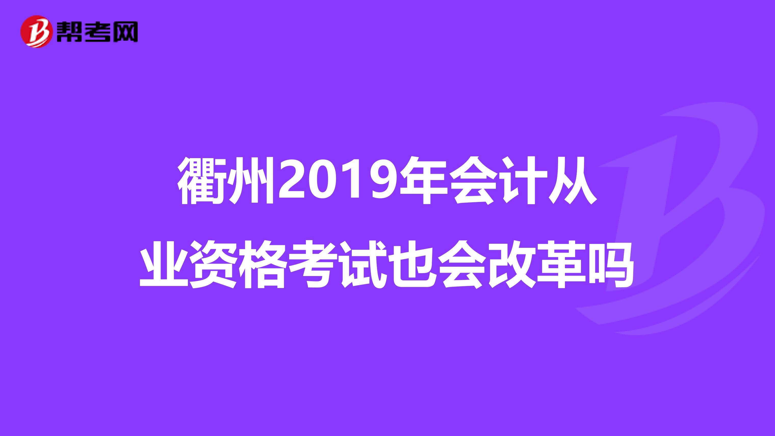 衢州2019年会计从业资格考试也会改革吗