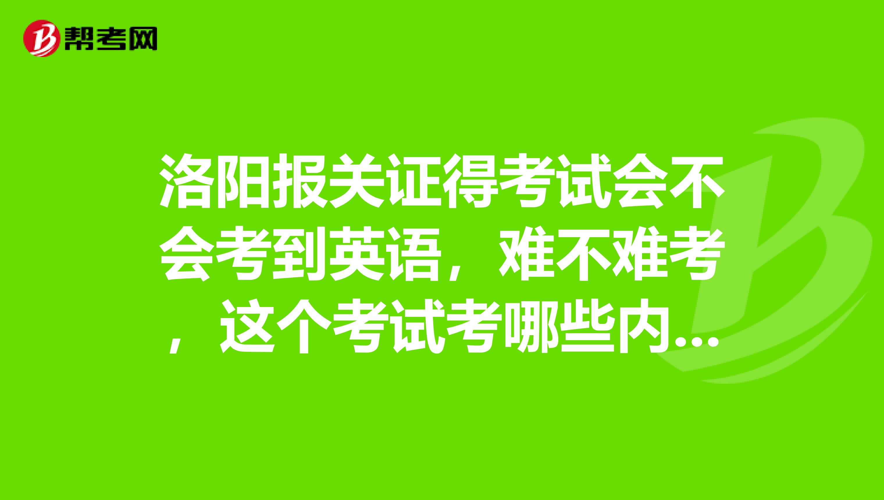 洛阳报关证得考试会不会考到英语,难不难考,这个考试考哪些内容?