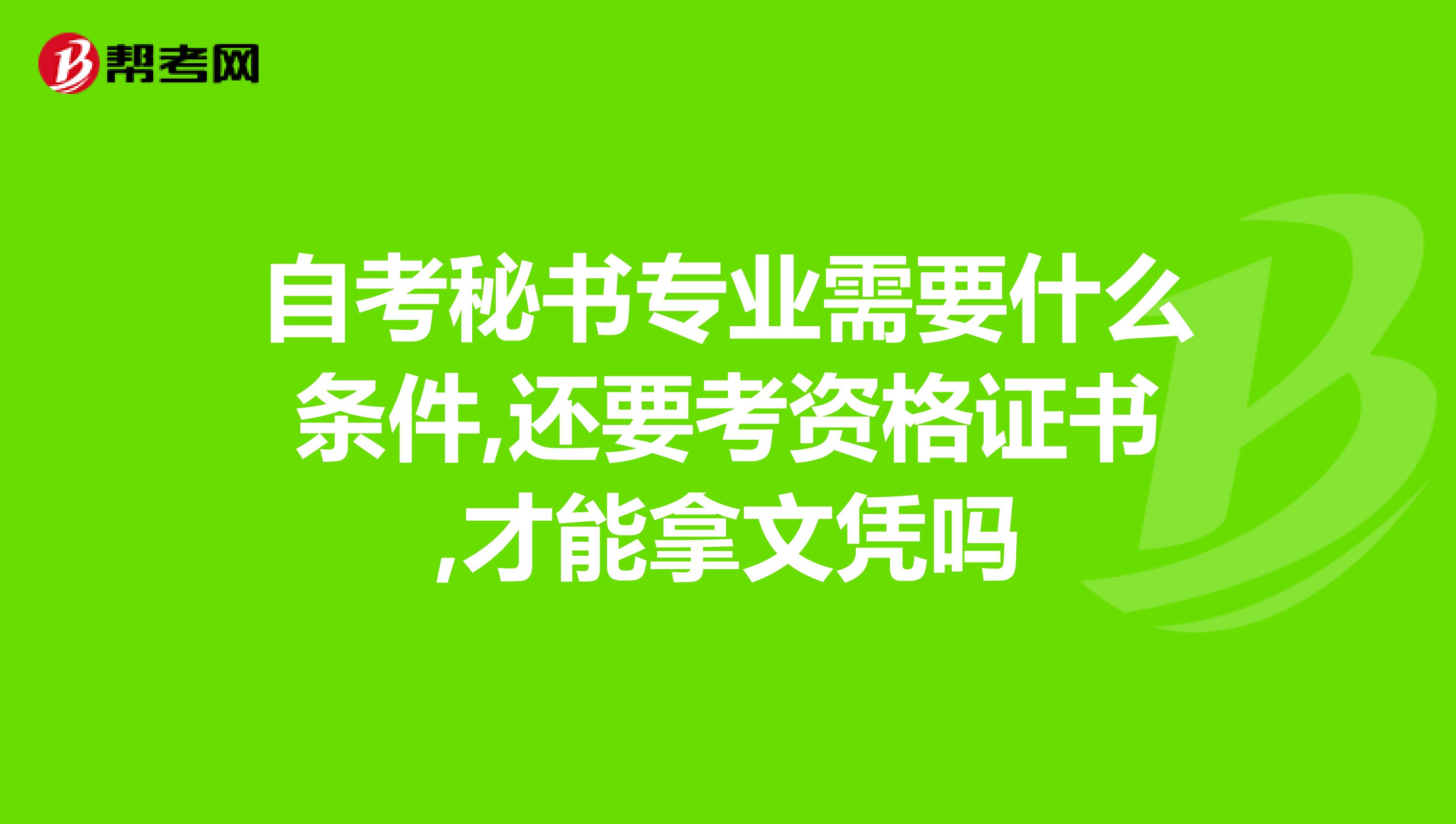 自考秘书专业需要什么条件,还要考资格证书,才能拿文凭吗