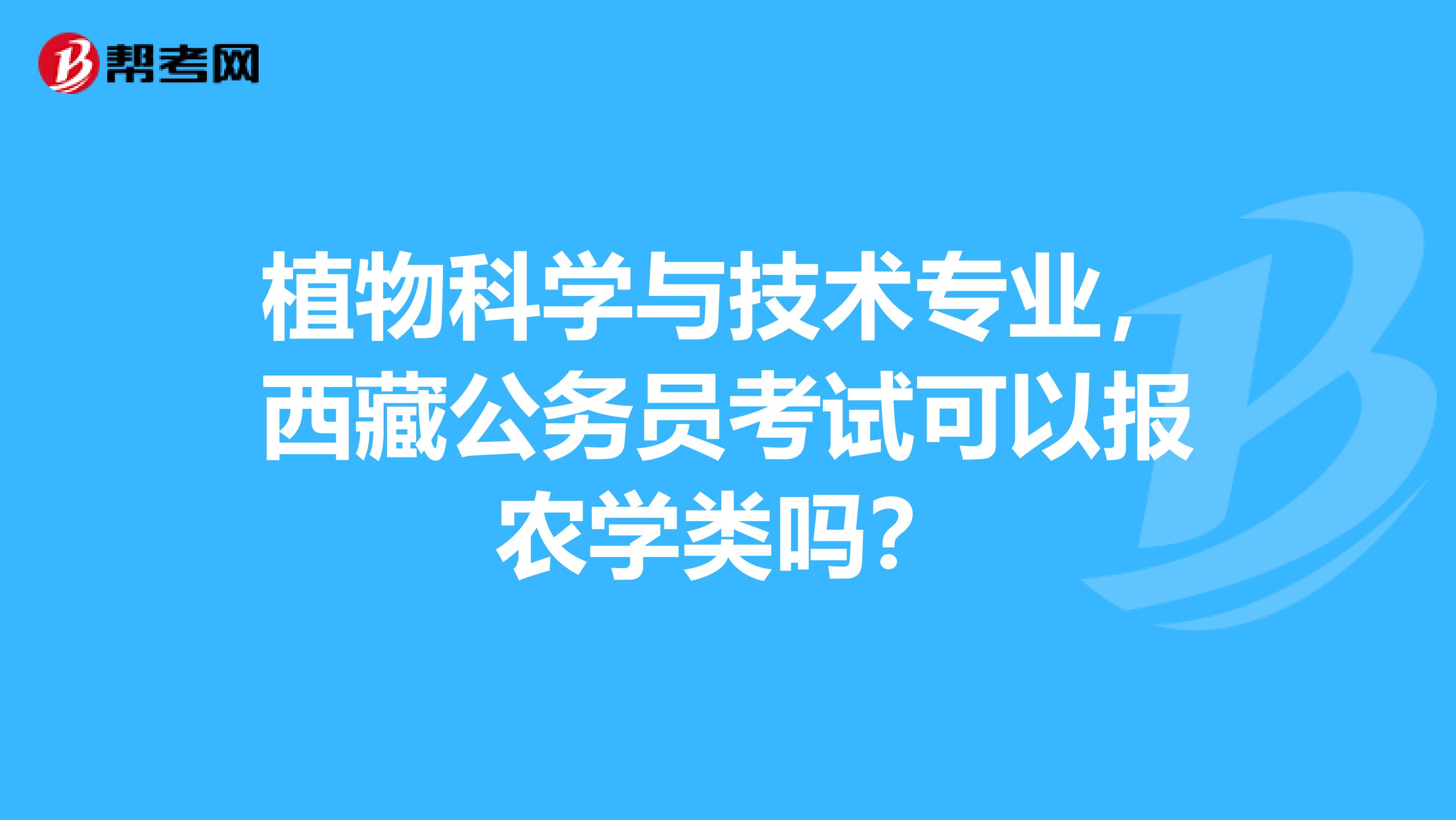 植物科学与技术专业,西藏公务员考试可以报农学类吗?