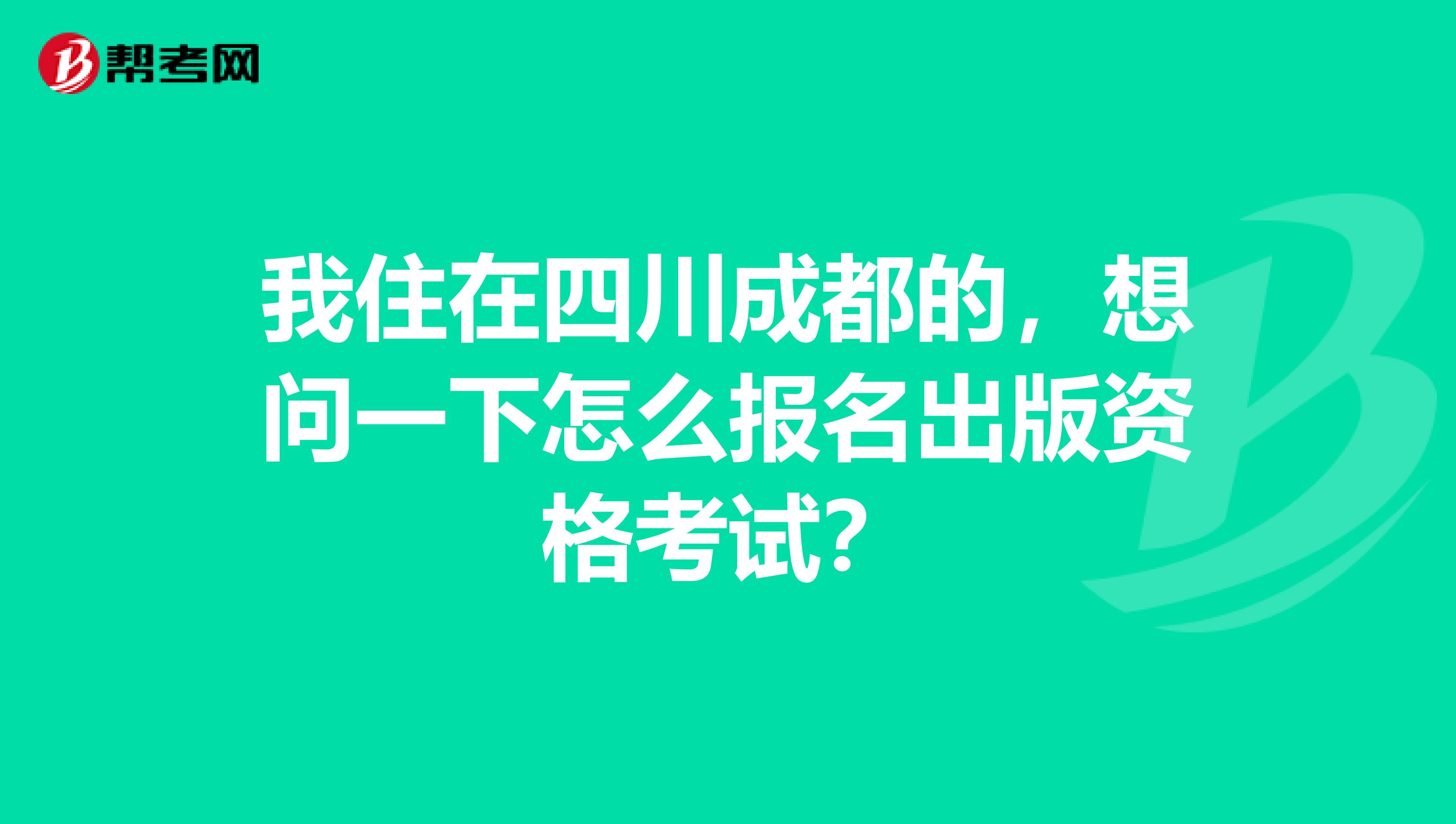 我住在四川成都的,想问一下怎么报名出版资格考试?