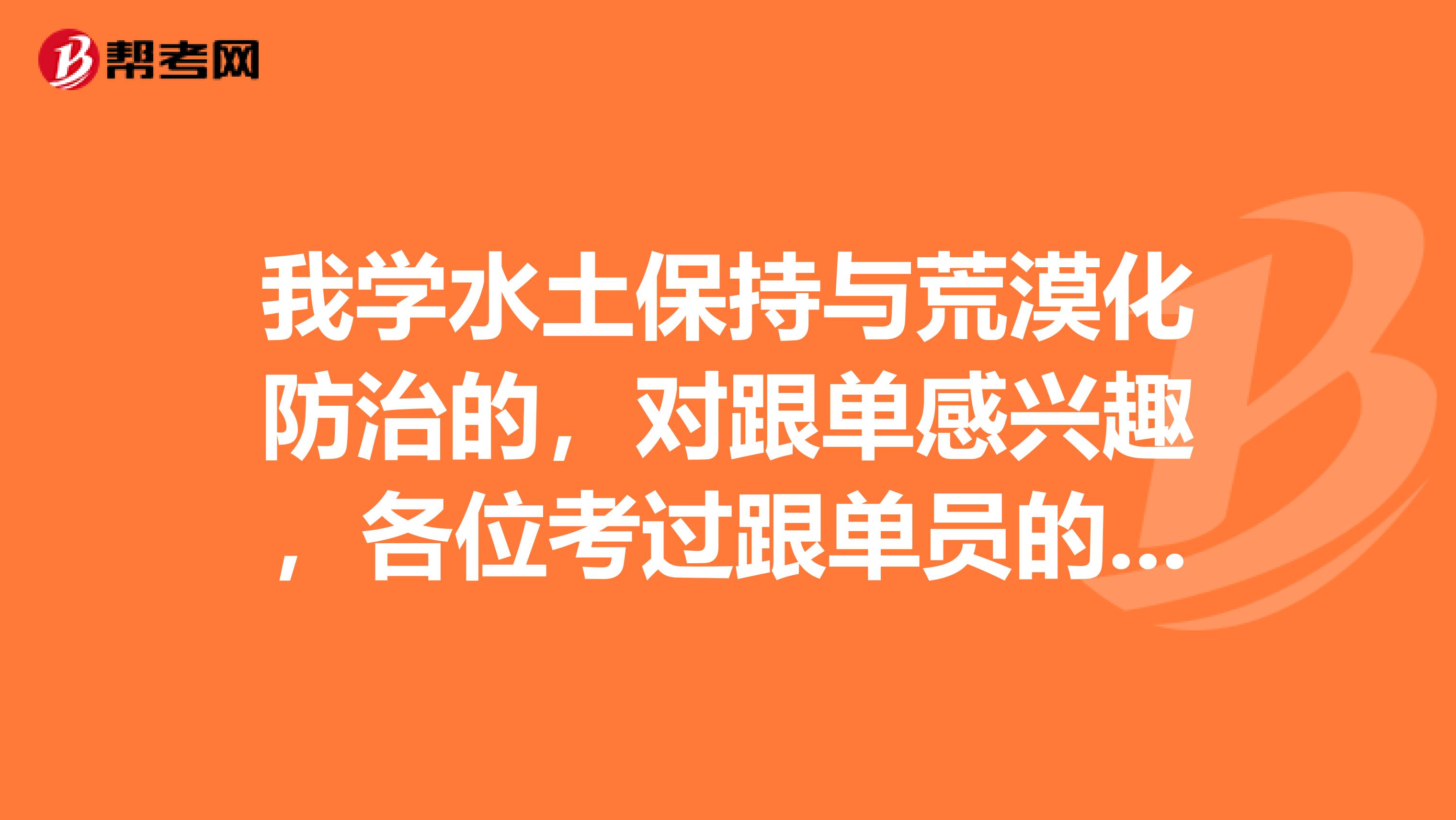 我学水土保持与荒漠化防治的，对跟单感兴趣，各位考过跟单员的前辈，有没有什么学习方法？