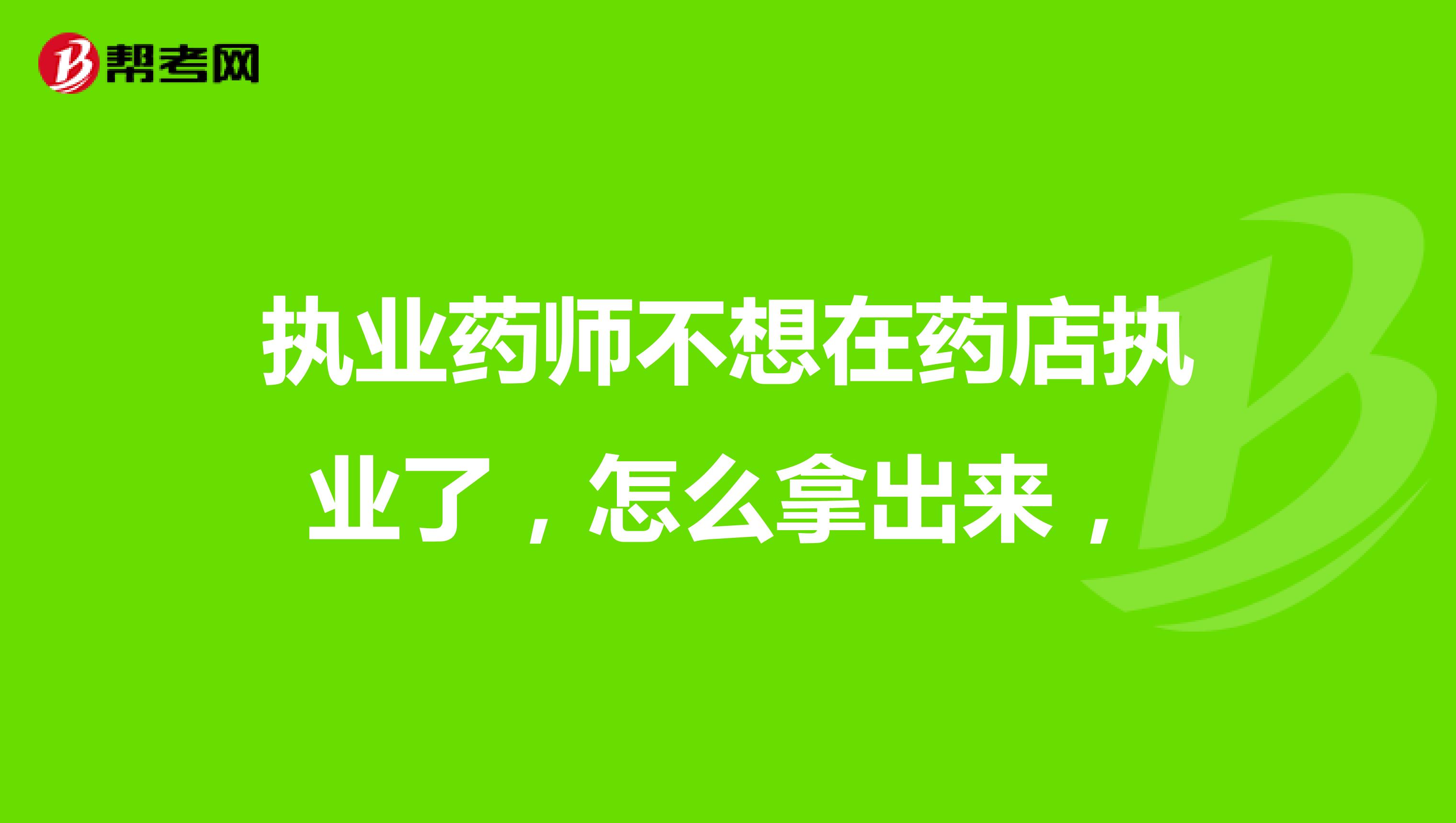 執業藥師不想在藥店執業了，怎么拿出來，