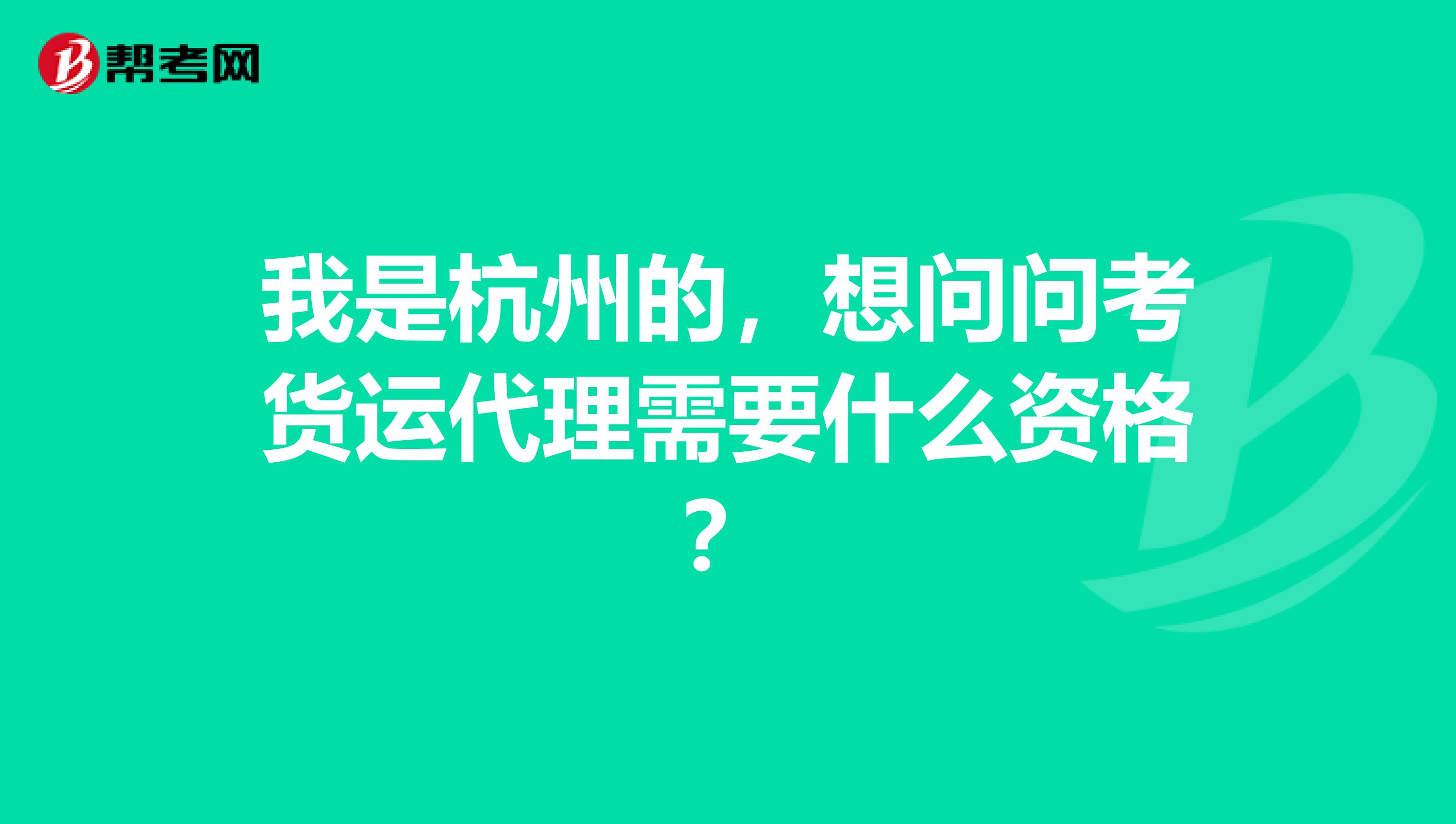 我是杭州的,想问问考货运代理需要什么资格?