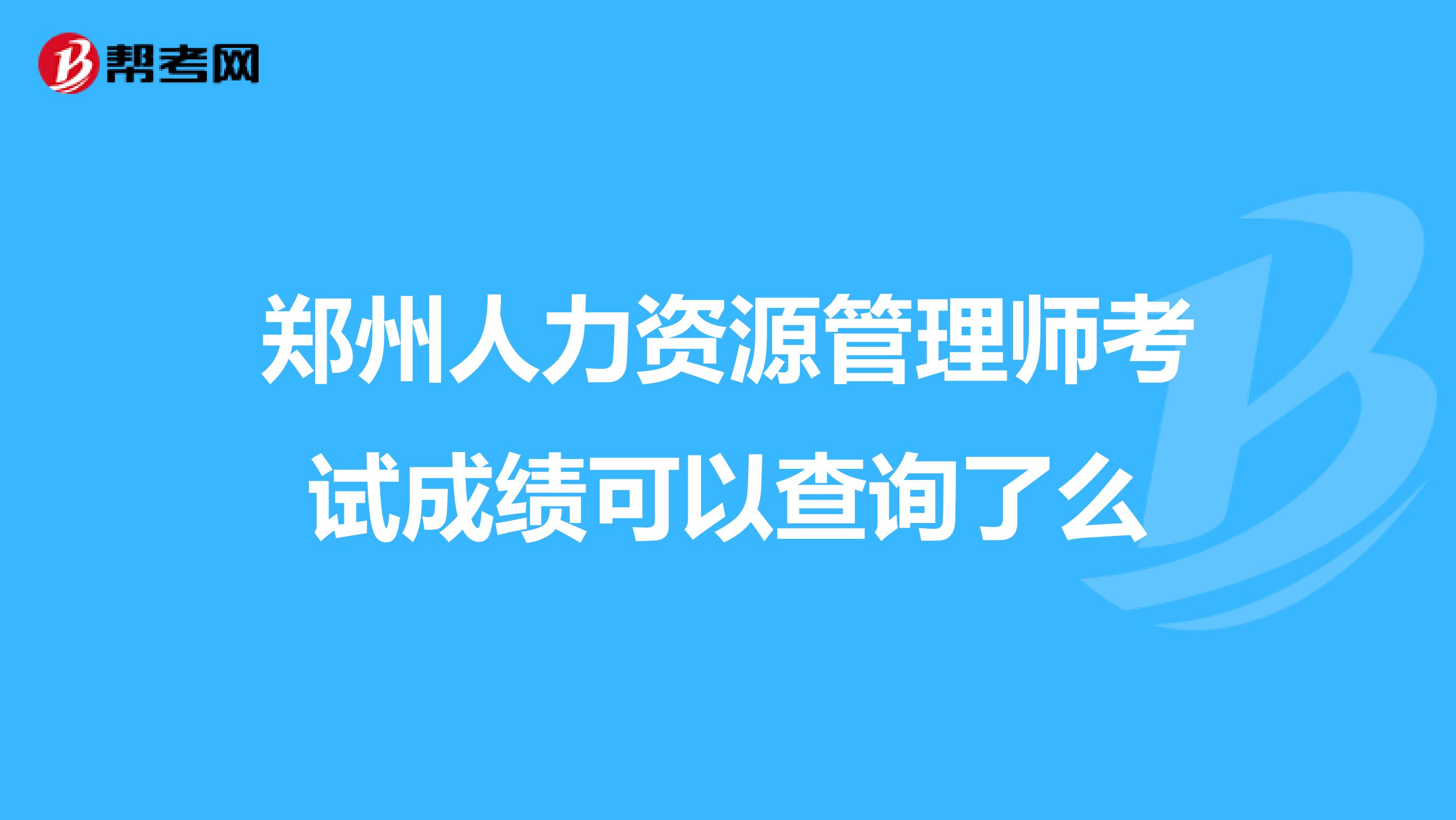 郑州人力资源管理师考试成绩可以查询了么