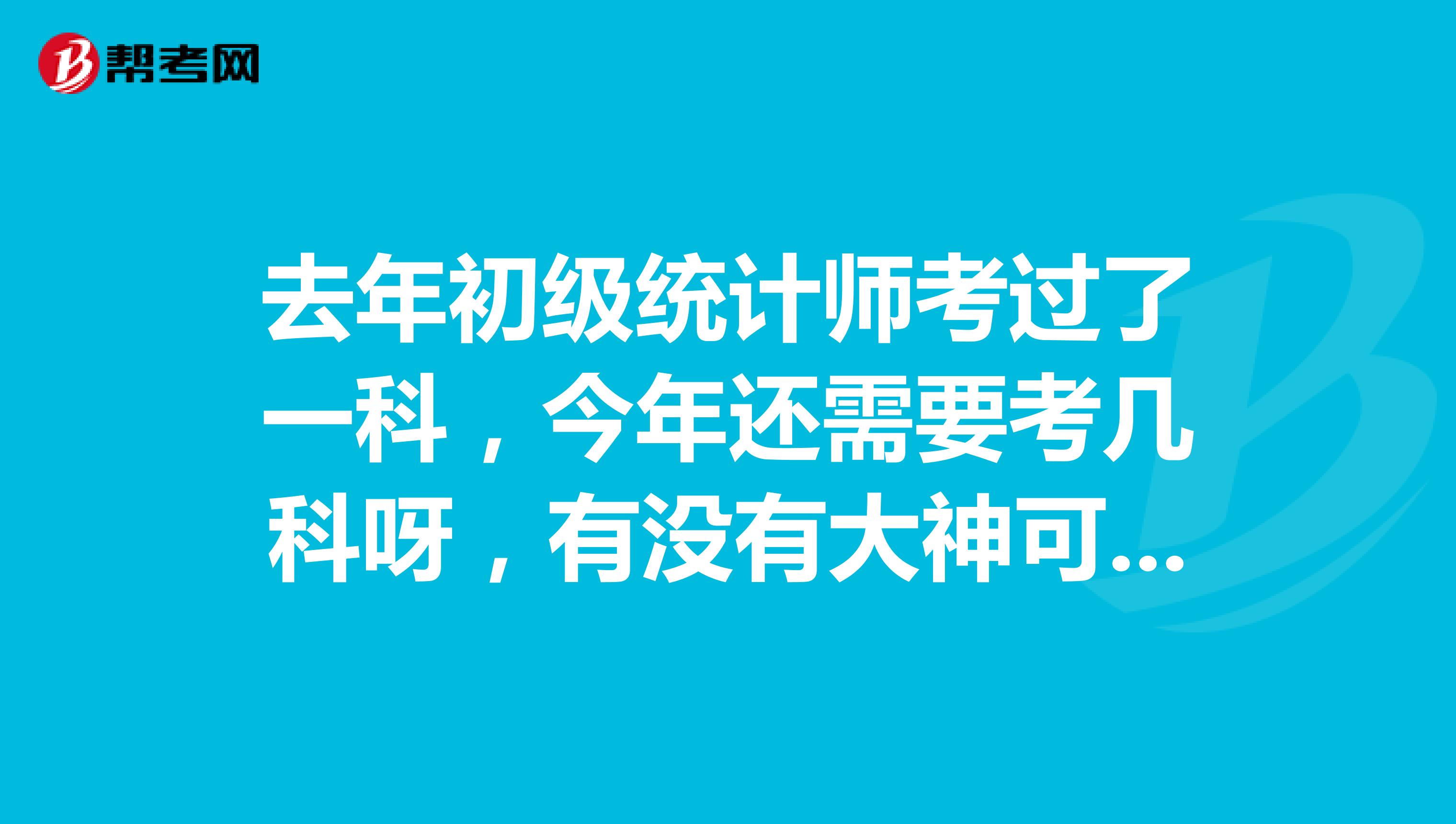 去年初级统计师考过了一科，今年还需要考几科呀，有没有大神可以帮助我这个小白