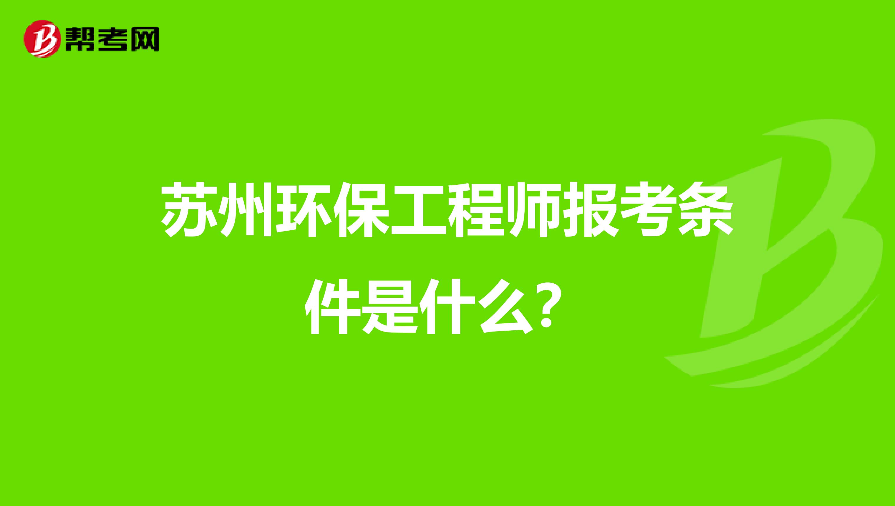 蘇州環保工程師報考條件是什么？