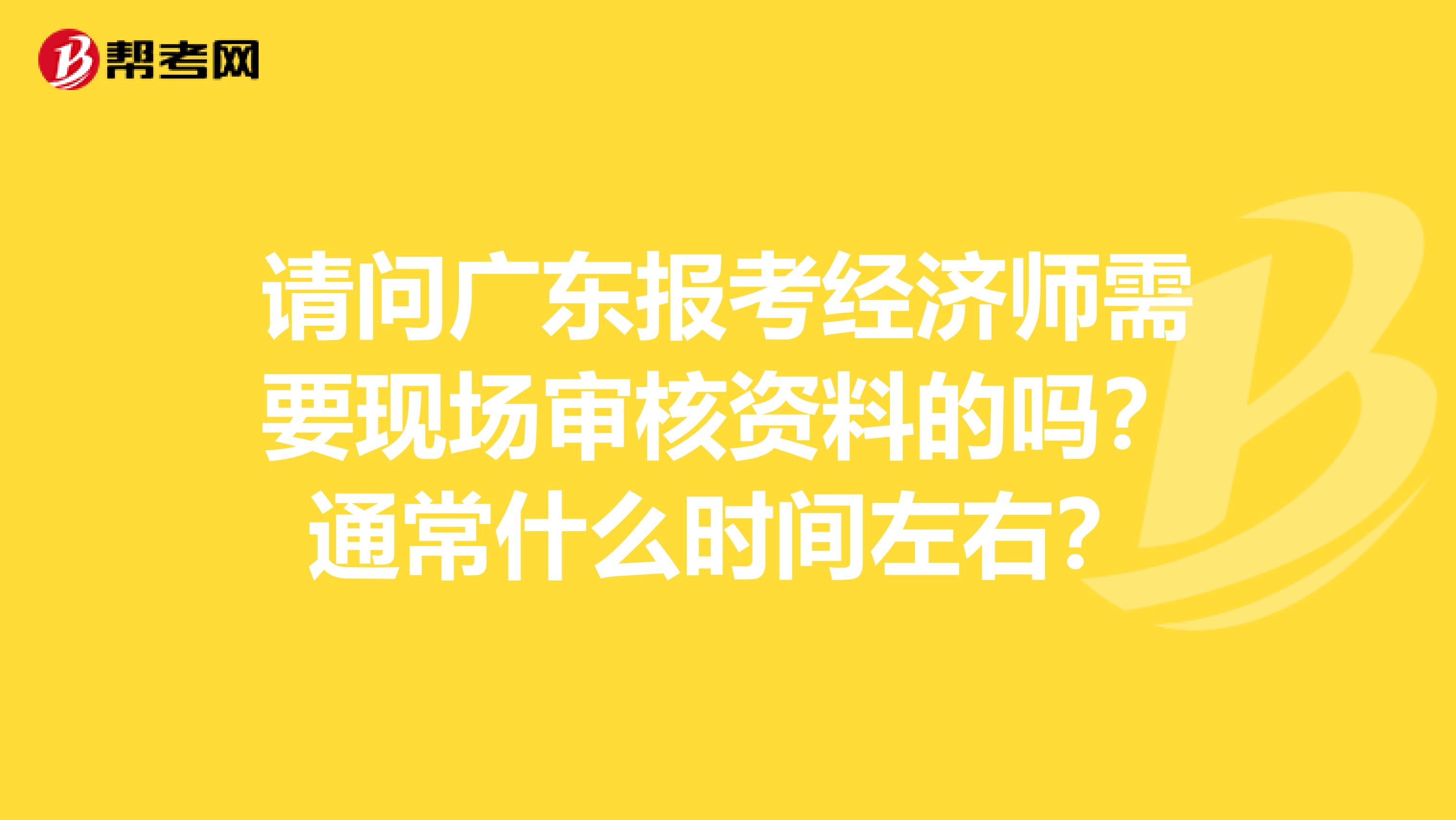 请问广东报考经济师需要现场审核资料的吗?通常什么时间左右?