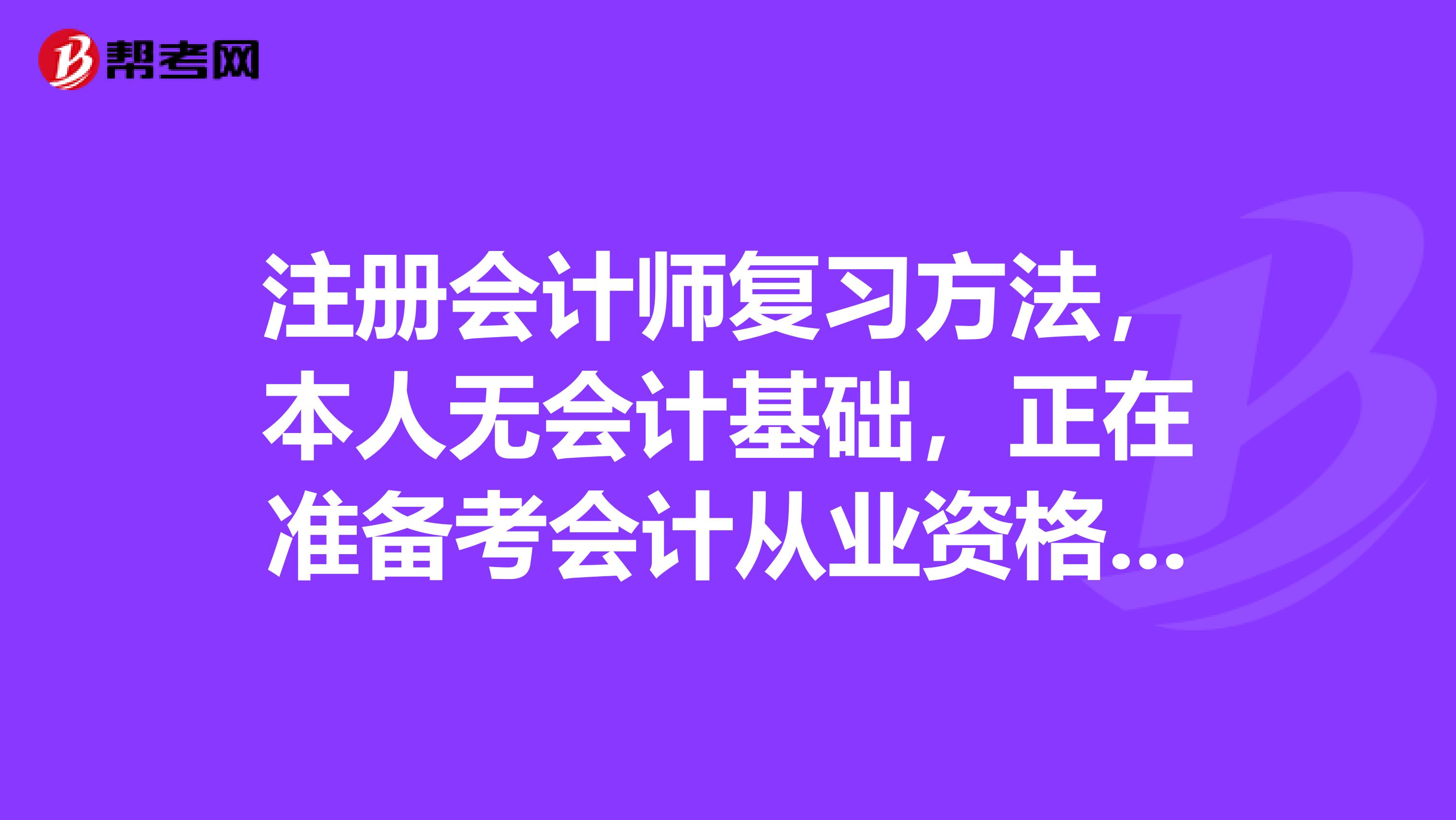 注册会计师复习方法，本人无会计基础，正在准备考会计从业资格证，想报注会该报哪几门，怎么复习？