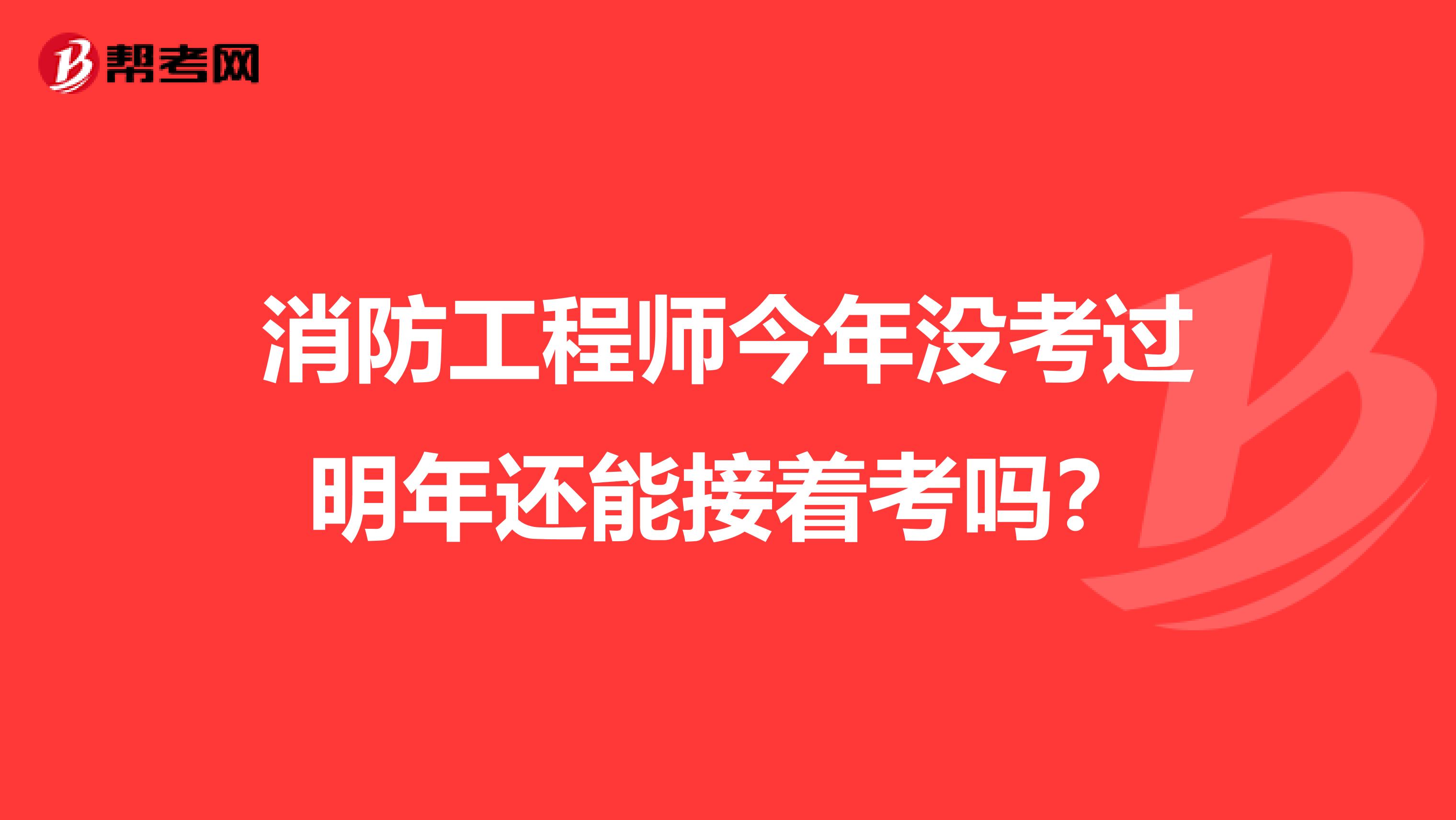 消防工程师今年没考过明年还能接着考吗?