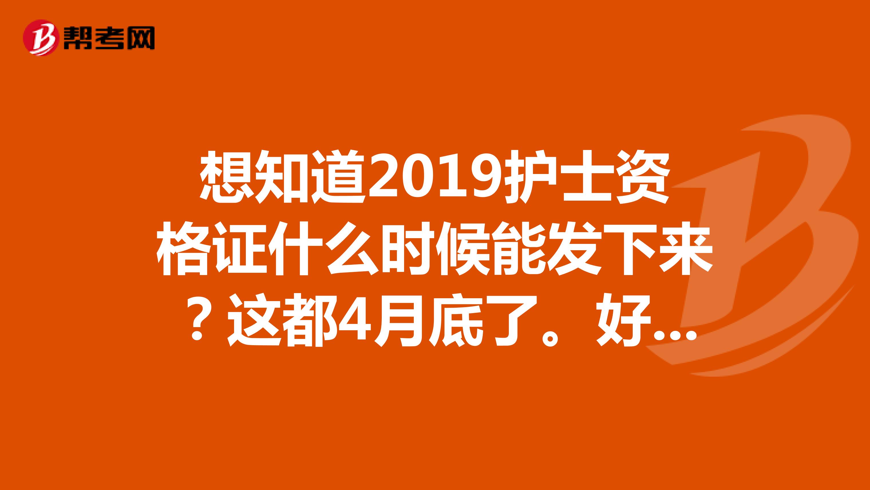 想知道2019护士资格证什么时候能发下来？这都4月底了。好着急呀