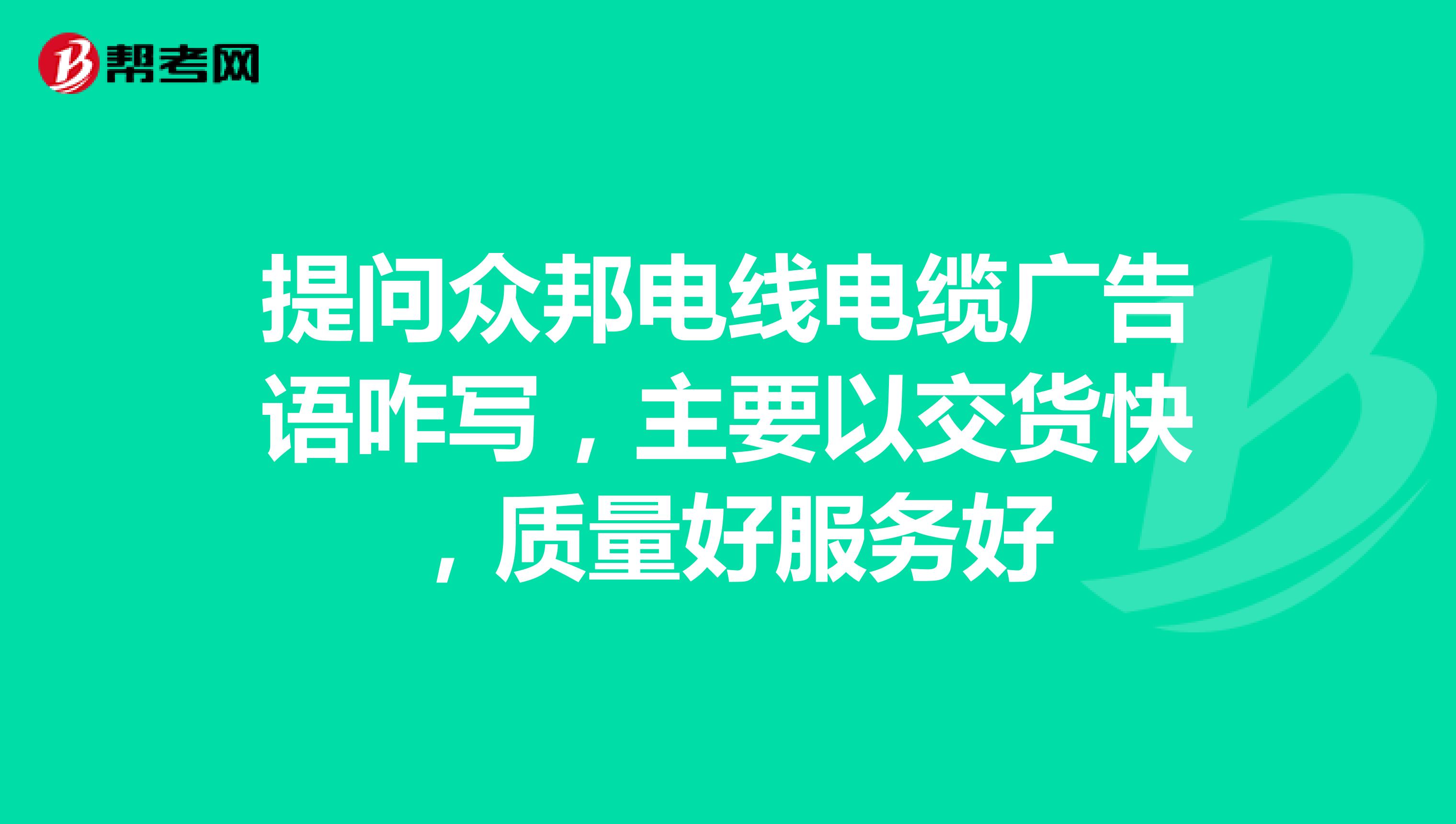 提问众邦电线电缆广告语咋写，主要以交货快，质量好服务好