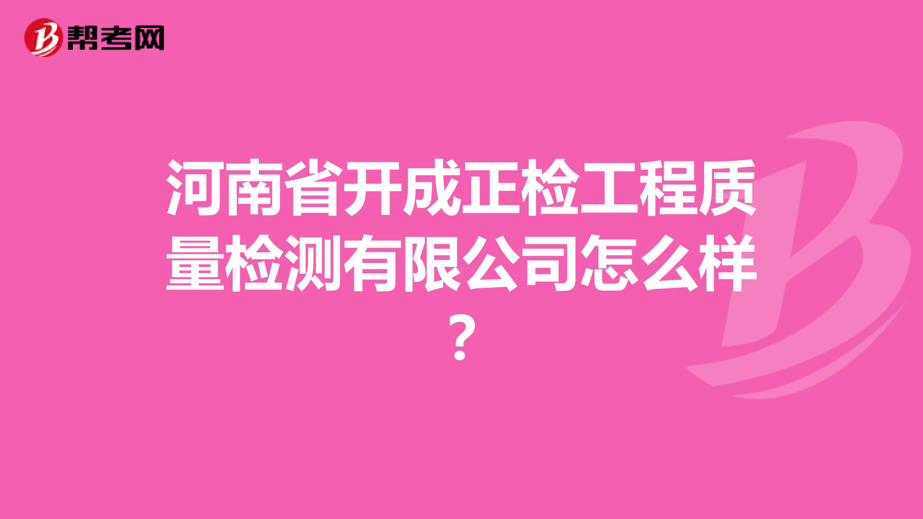 河南省开成正检工程质量检测有限公司怎么样？