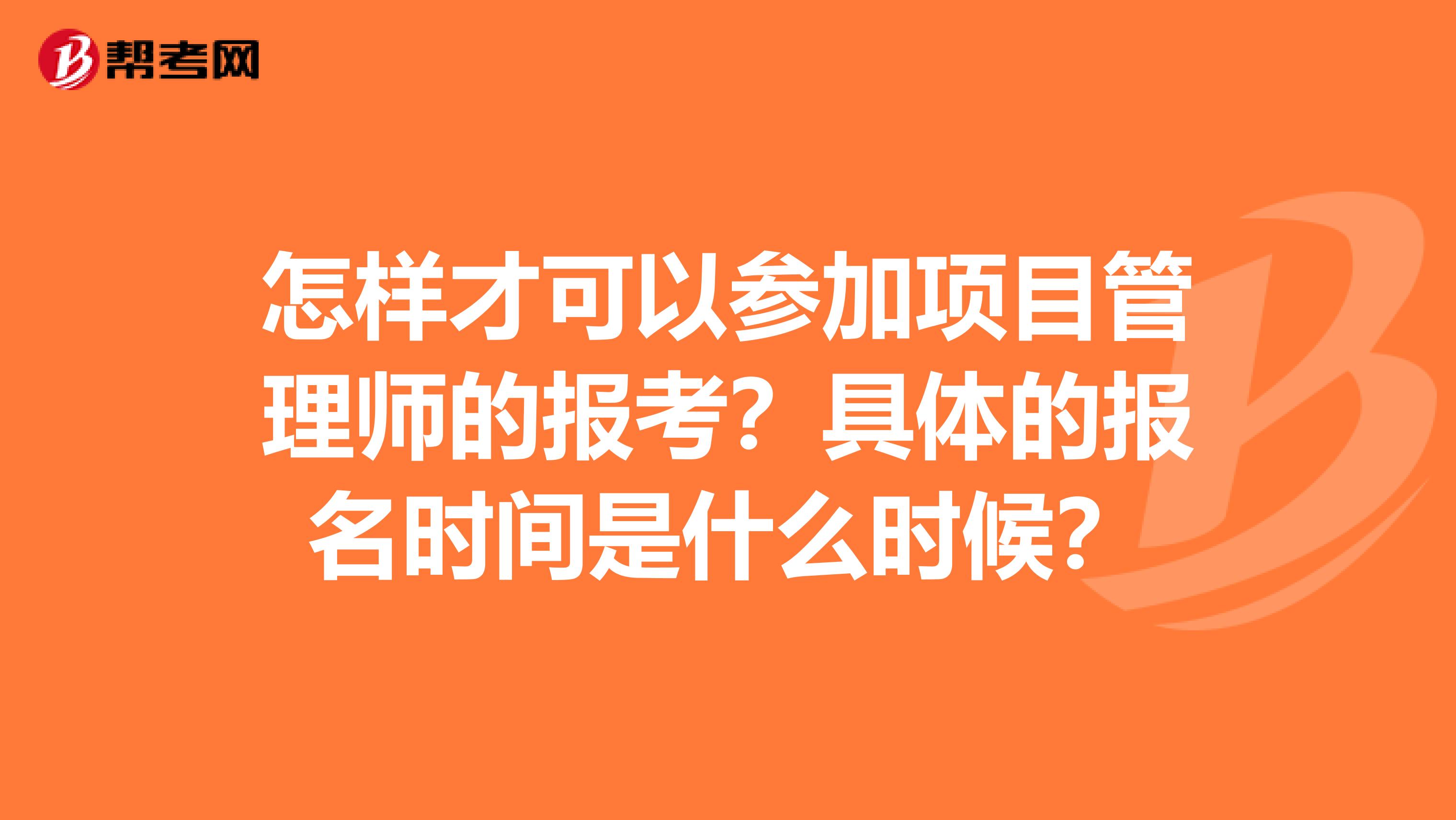 怎样才可以参加项目管理师的报考?具体的报名时间是什么时候?