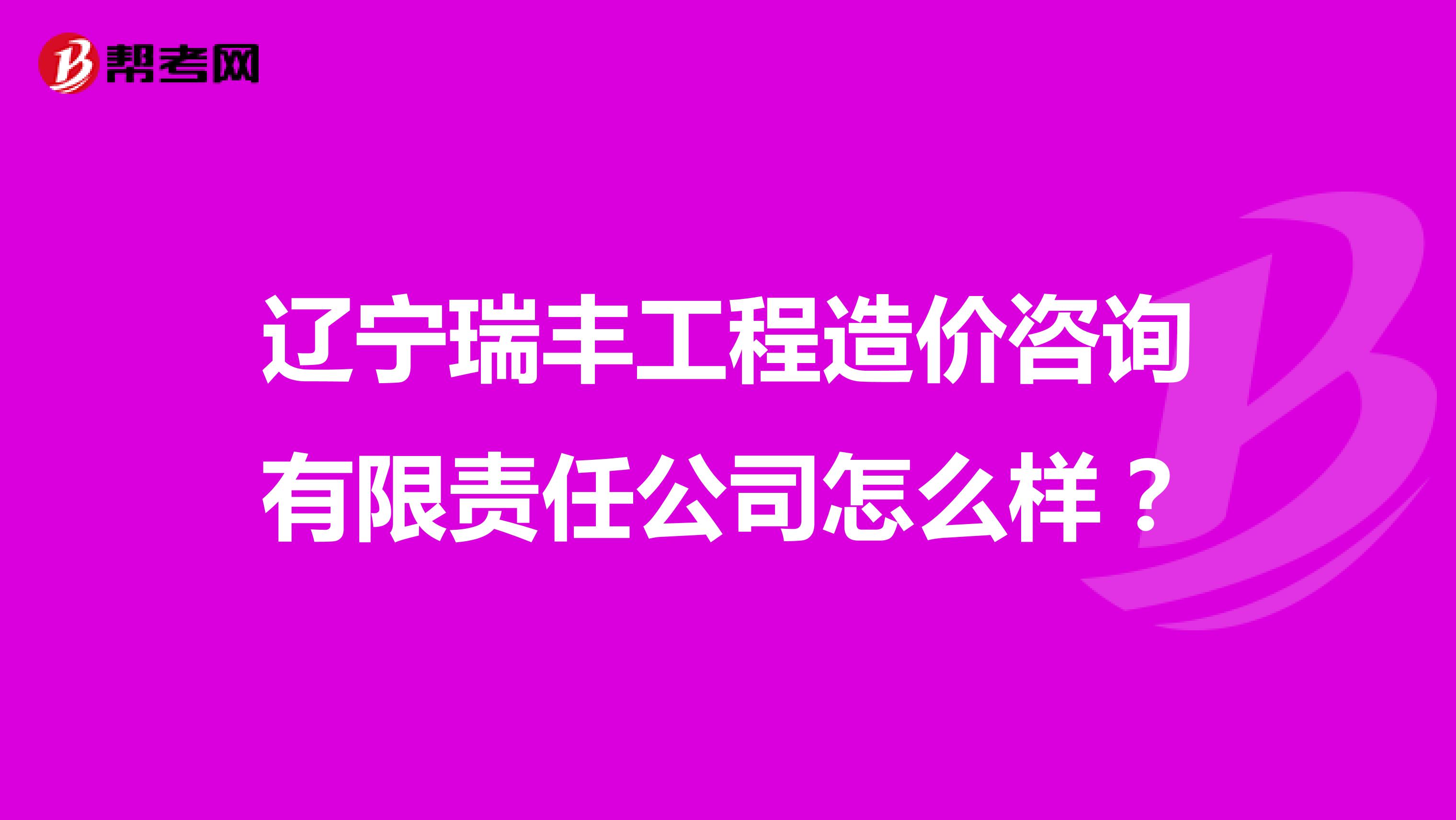 辽宁瑞丰工程造价咨询有限责任公司怎么样？