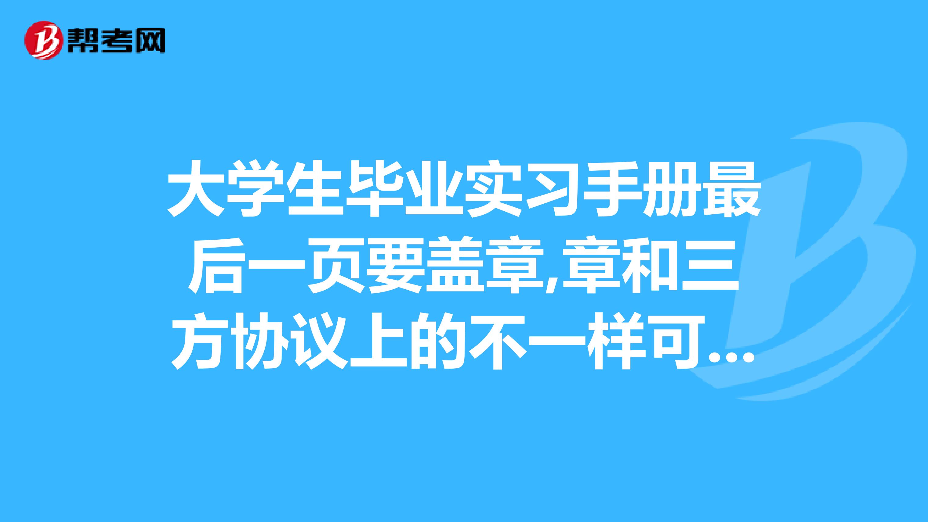 大学生毕业实习手册最后一页要盖章,章和三方协议上的不一样可以吗