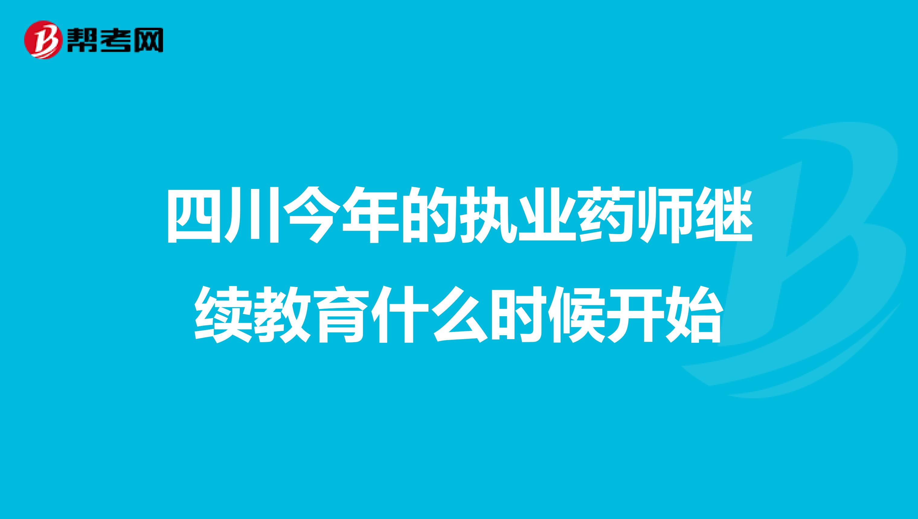 四川今年的执业药师继续教育什么时候开始