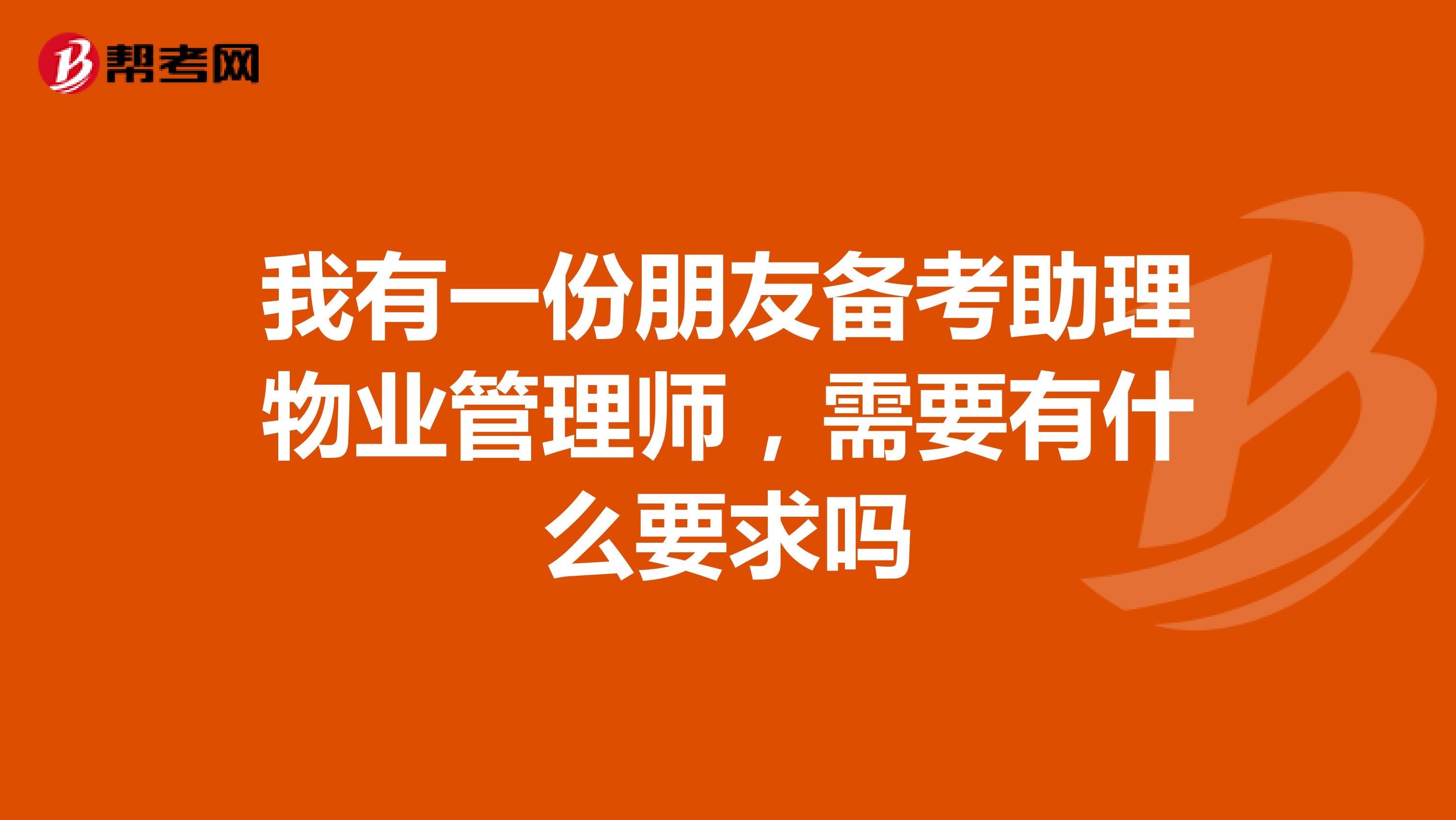 我有一份朋友备考助理物业管理师,需要有什么要求吗