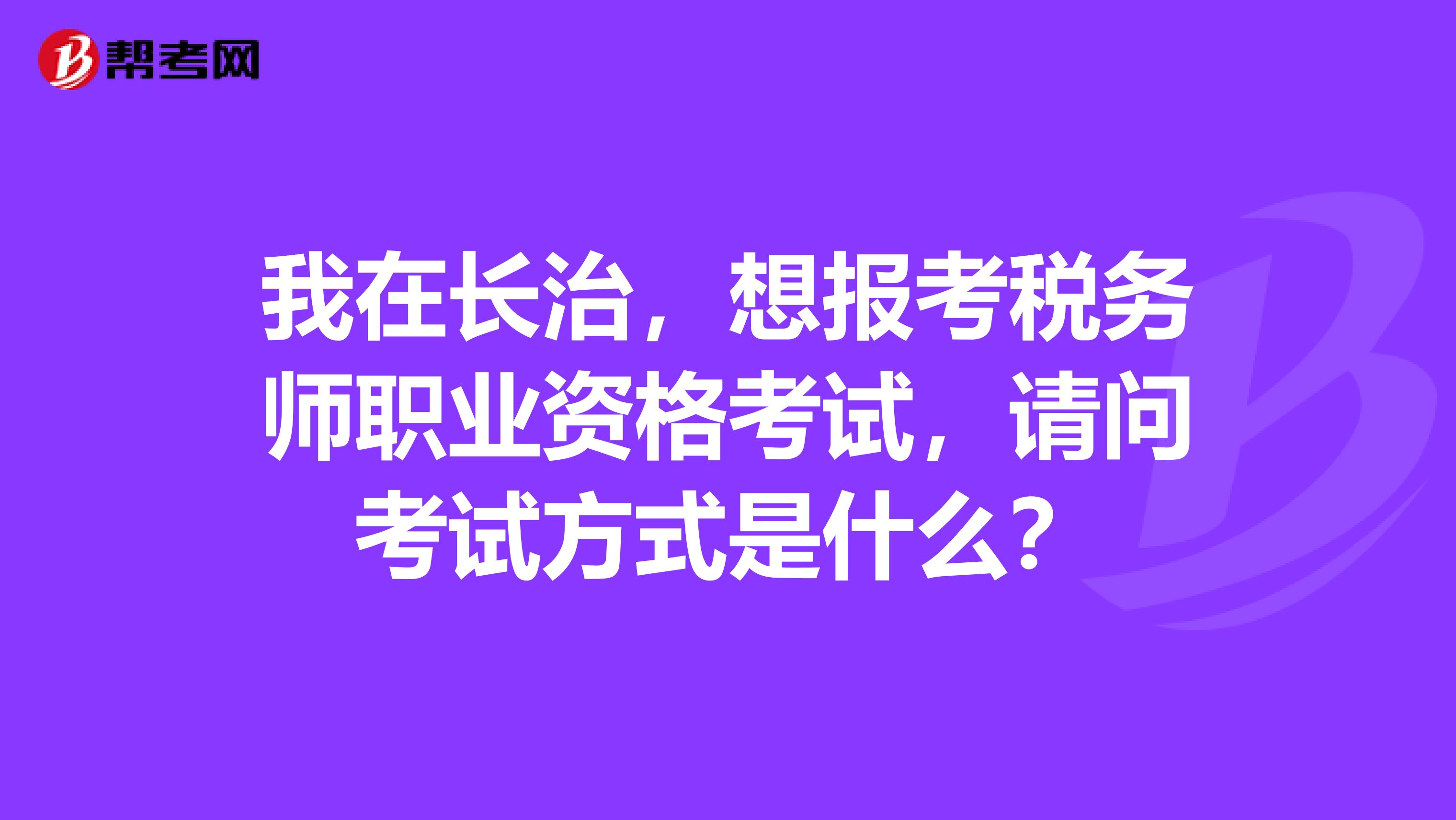 我在长治,想报考税务师职业资格考试,请问考试方式是什么?