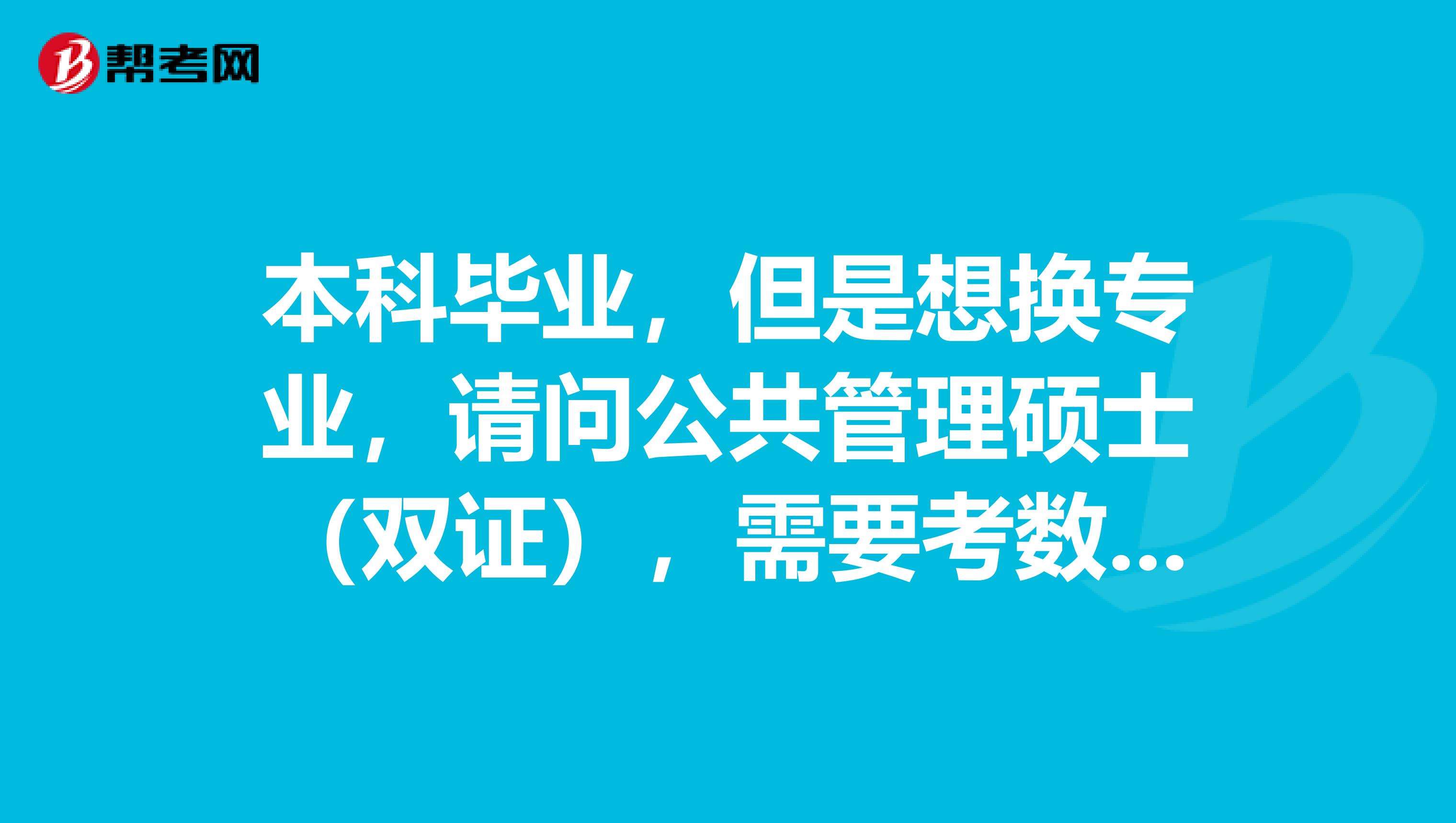 本科毕业,但是想换专业,请问公共管理硕士(双证),需要考数学吗?
