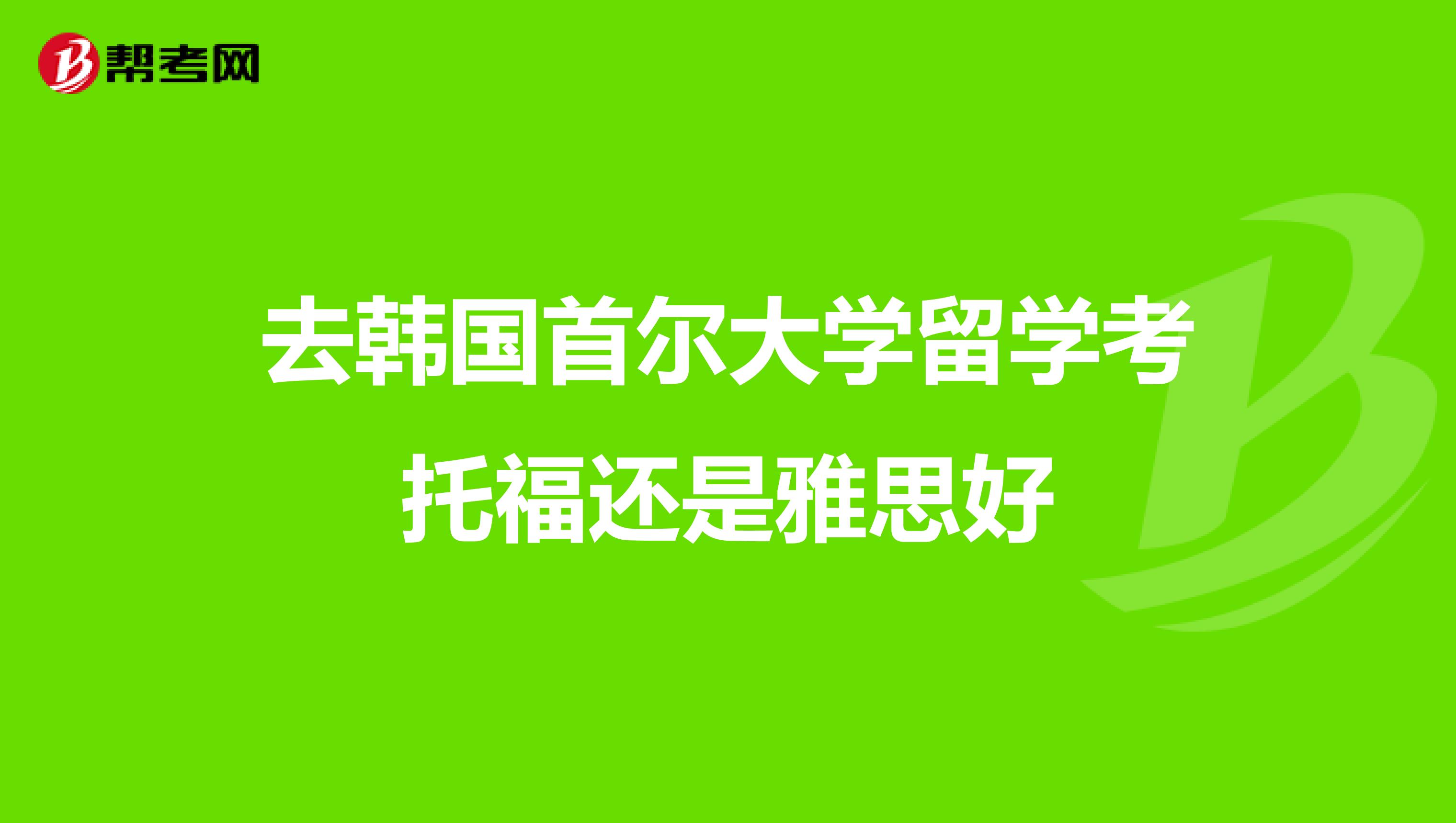 去韩国首尔大学留学考托福还是雅思好