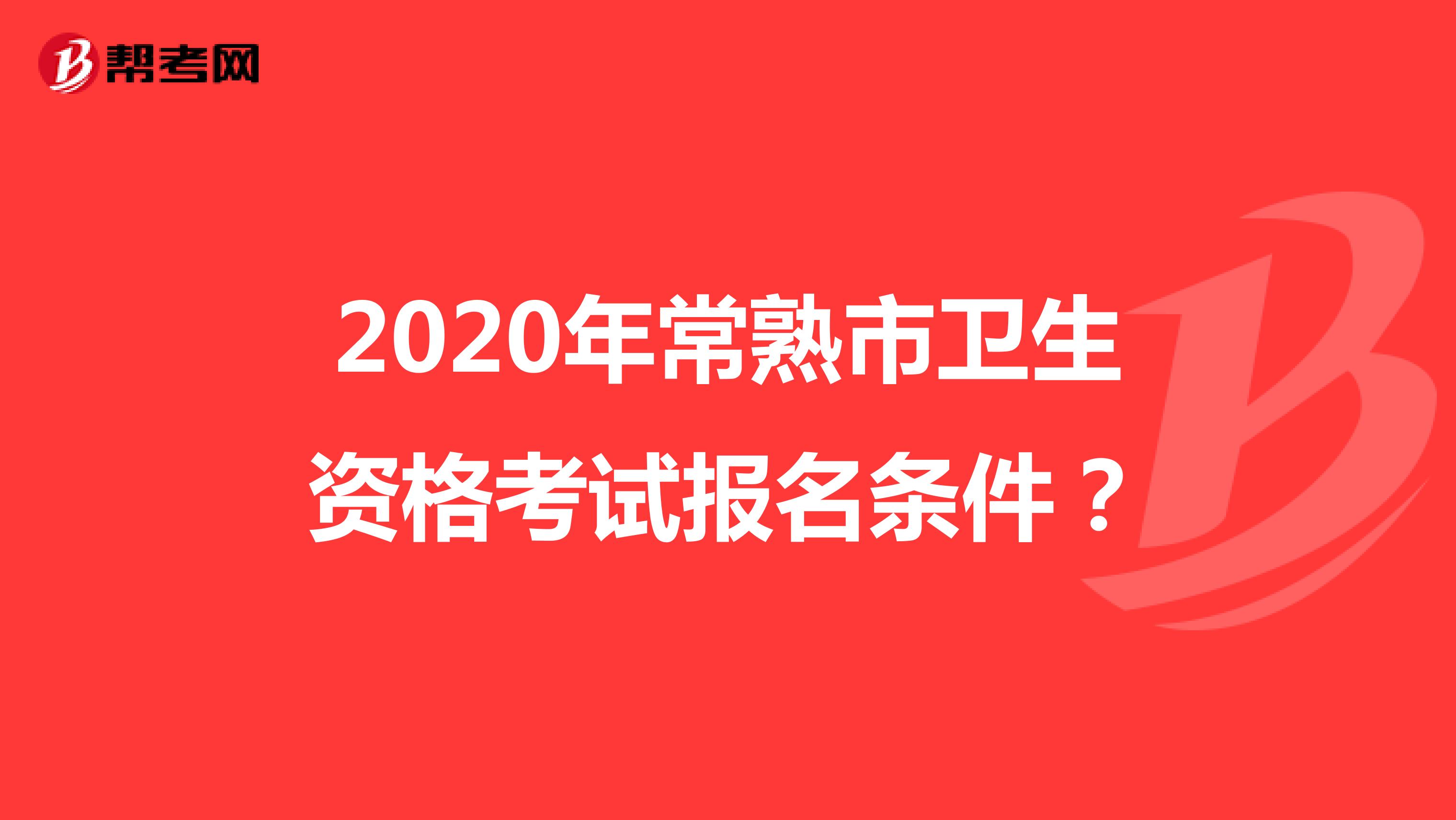 2020年常熟市卫生资格考试报名条件？