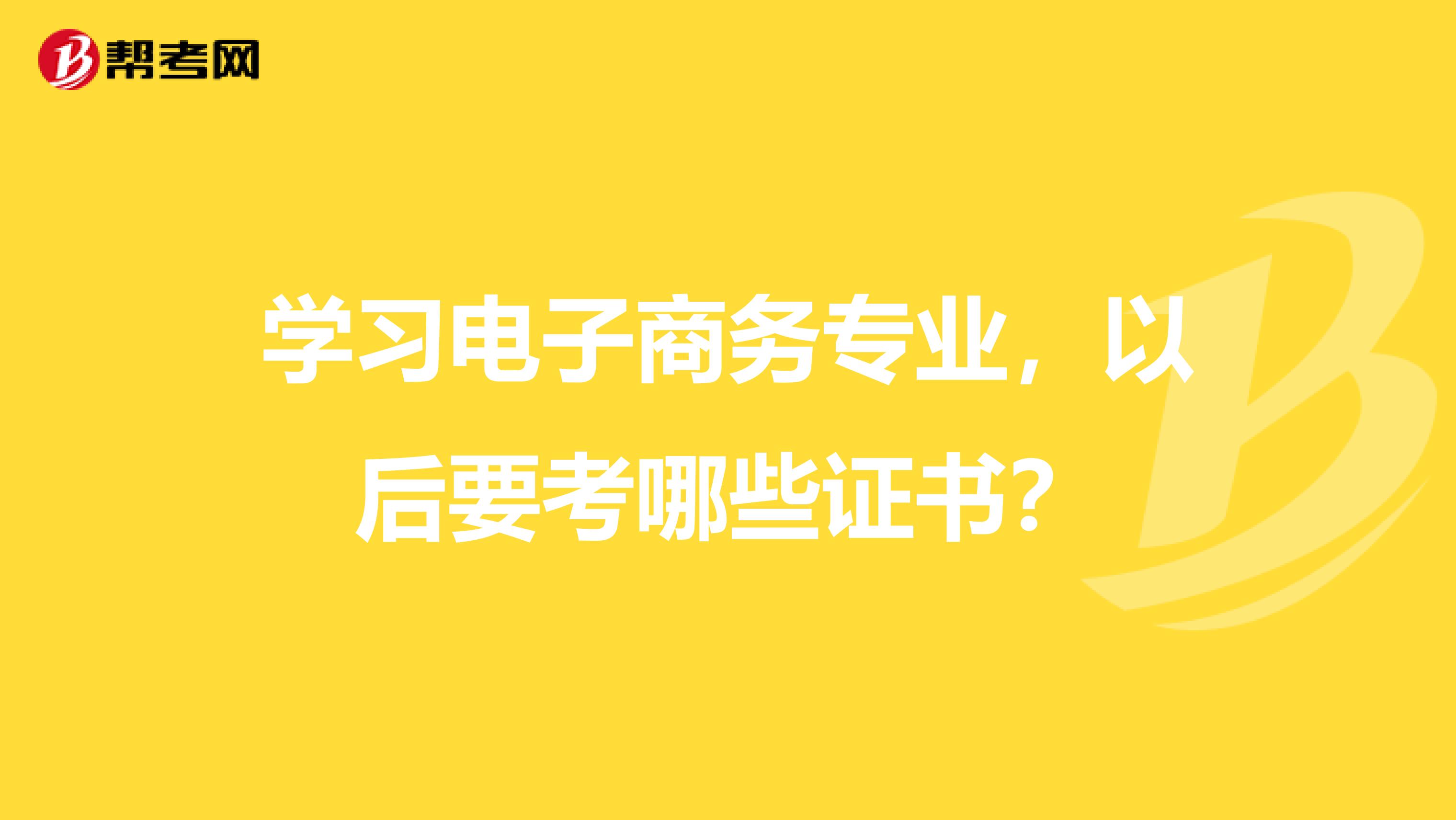 学习电子商务专业,以后要考哪些证书?