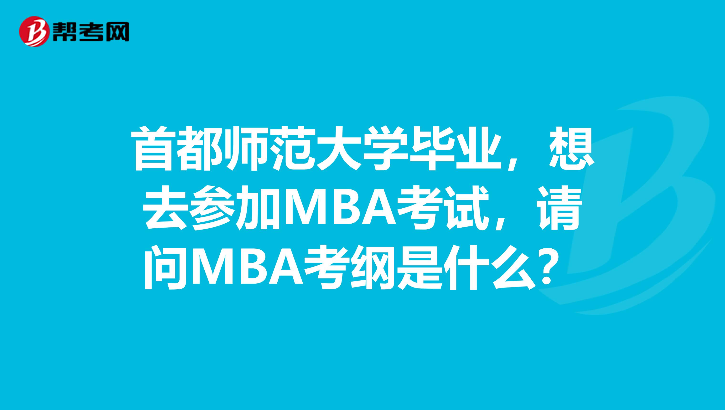 首都师范大学毕业，想去参加MBA考试，请问MBA考纲是什么？