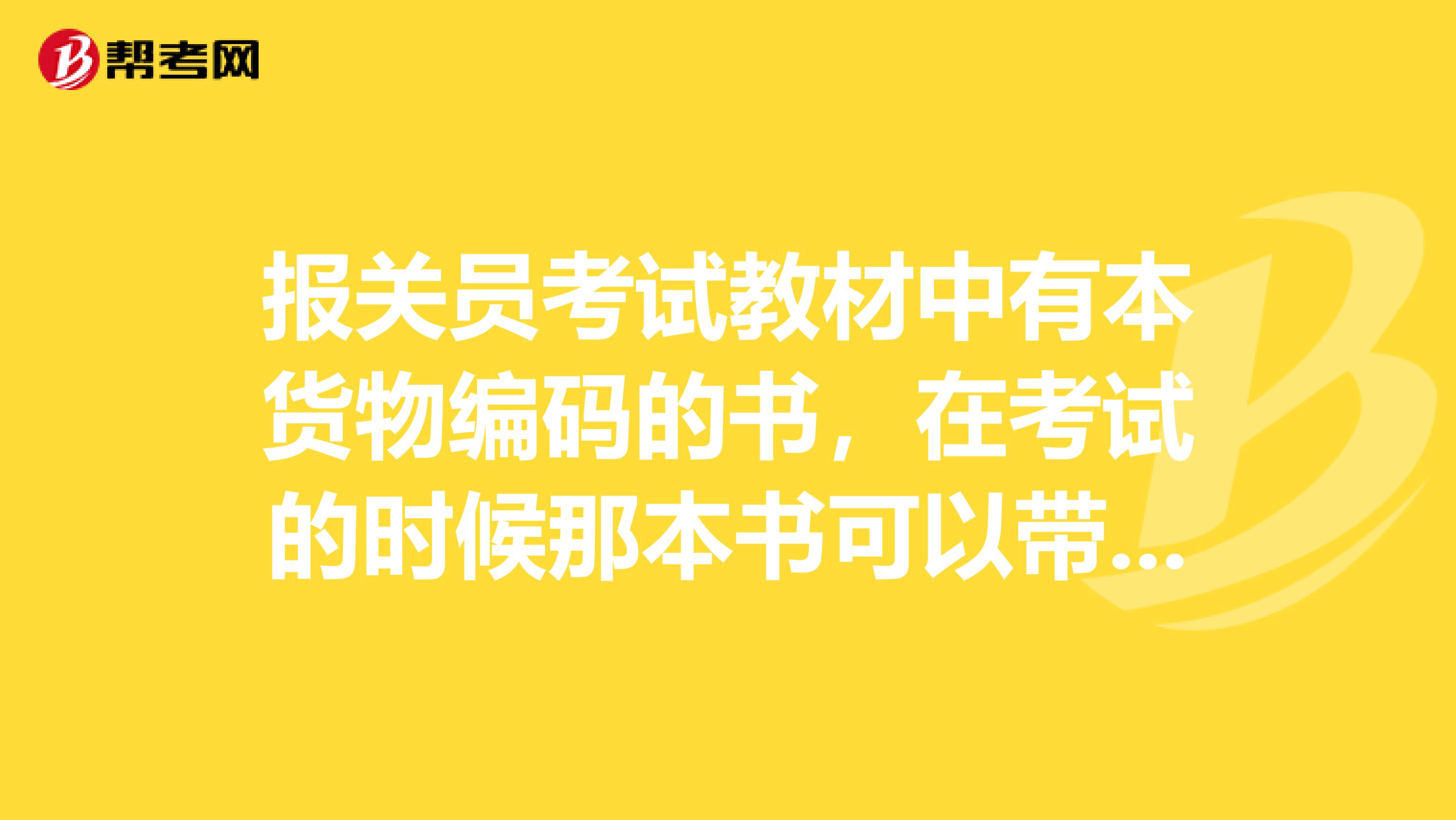 报关员考试教材中有本货物编码的书，在考试的时候那本书可以带入考场还是要把上面的主要的记下来。