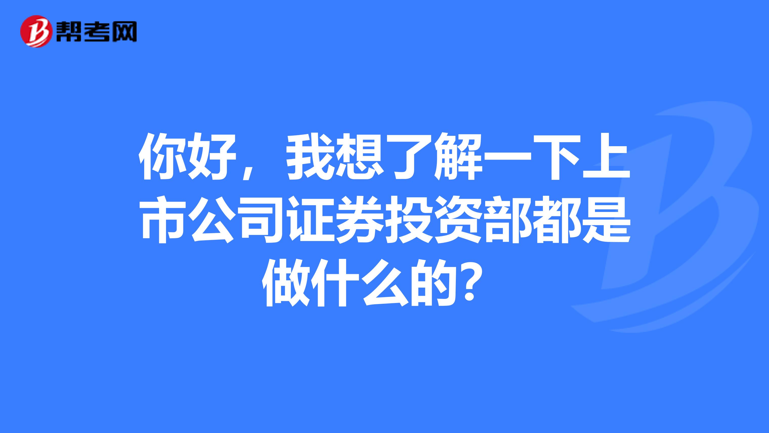 你好，我想了解一下上市公司证券投资部都是做什么的？