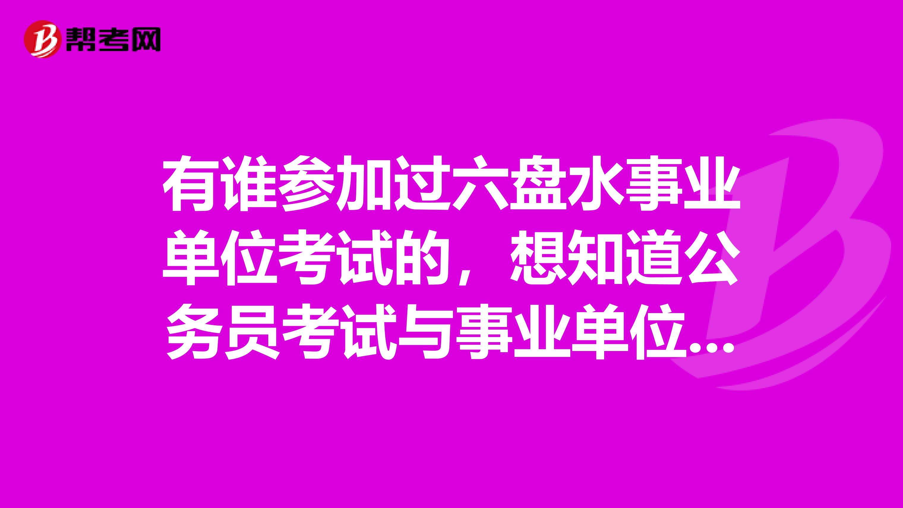 有谁参加过六盘水事业单位考试的，想知道公务员考试与事业单位考试的区别？