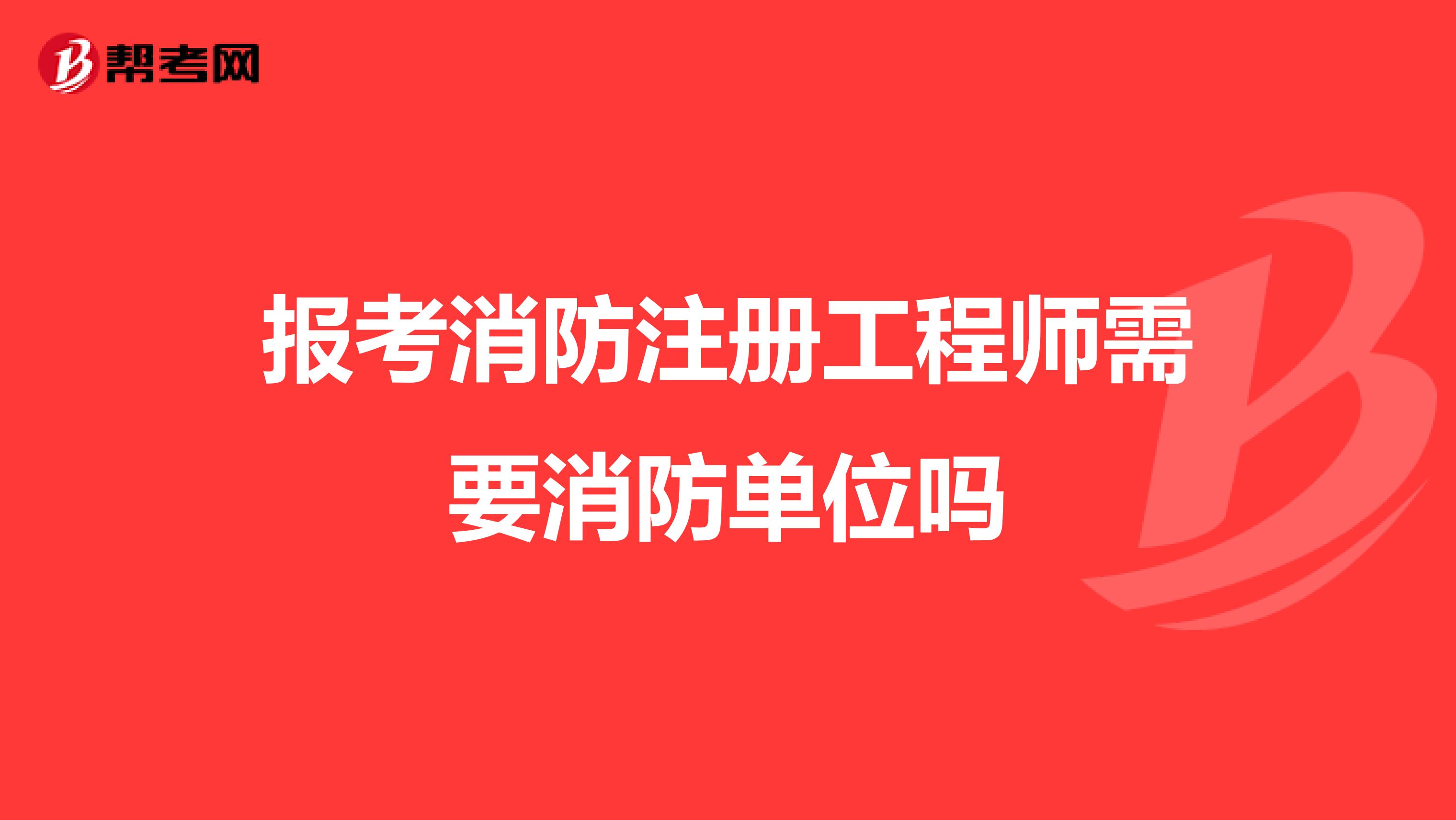 报考消防注册工程师需要消防单位吗