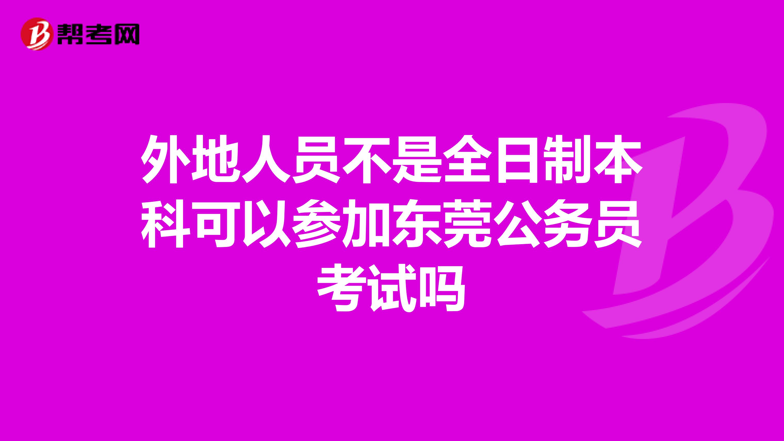 外地人员不是全日制本科可以参加东莞公务员考试吗