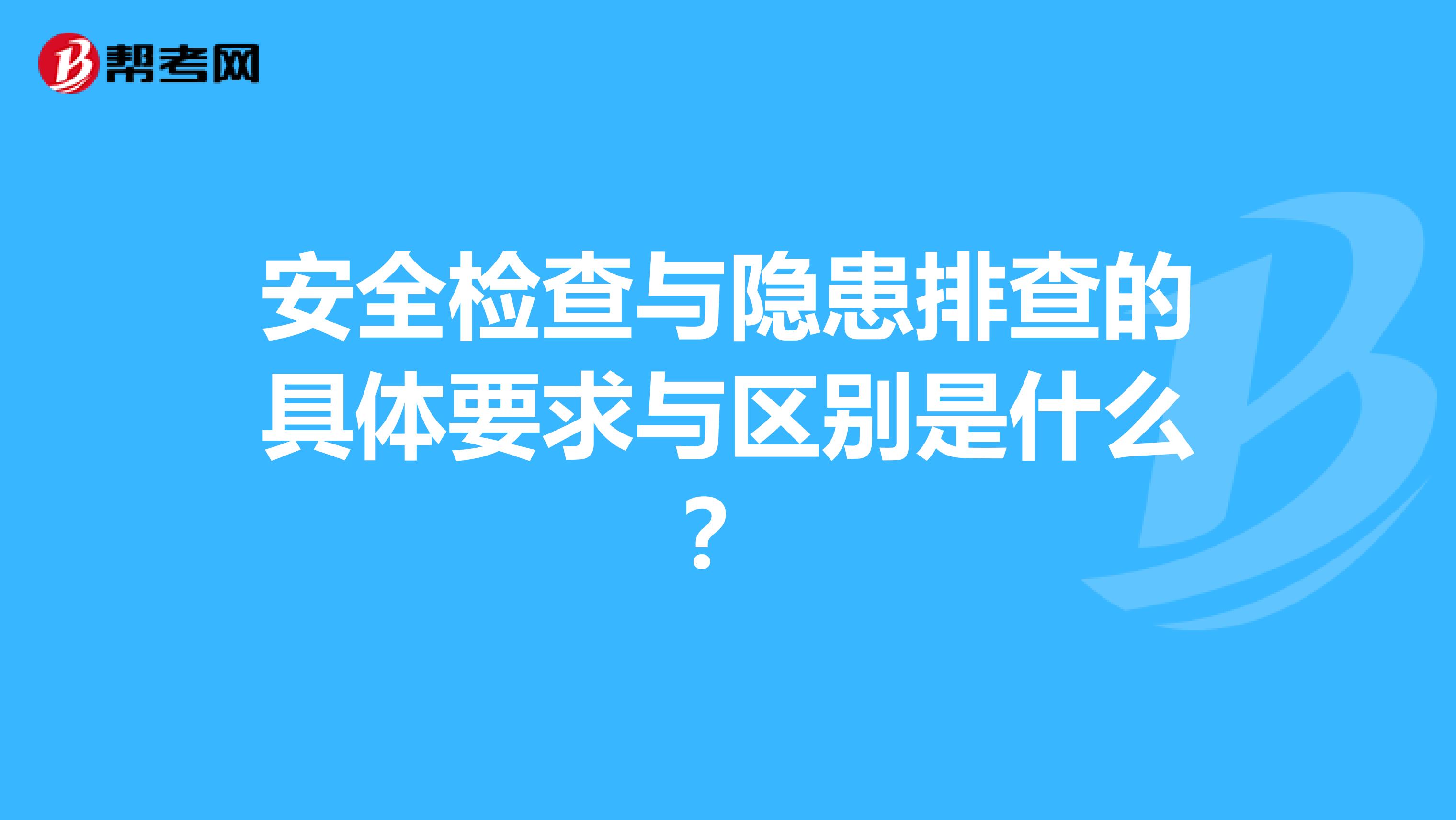 安全检查与隐患排查的具体要求与区别是什么?