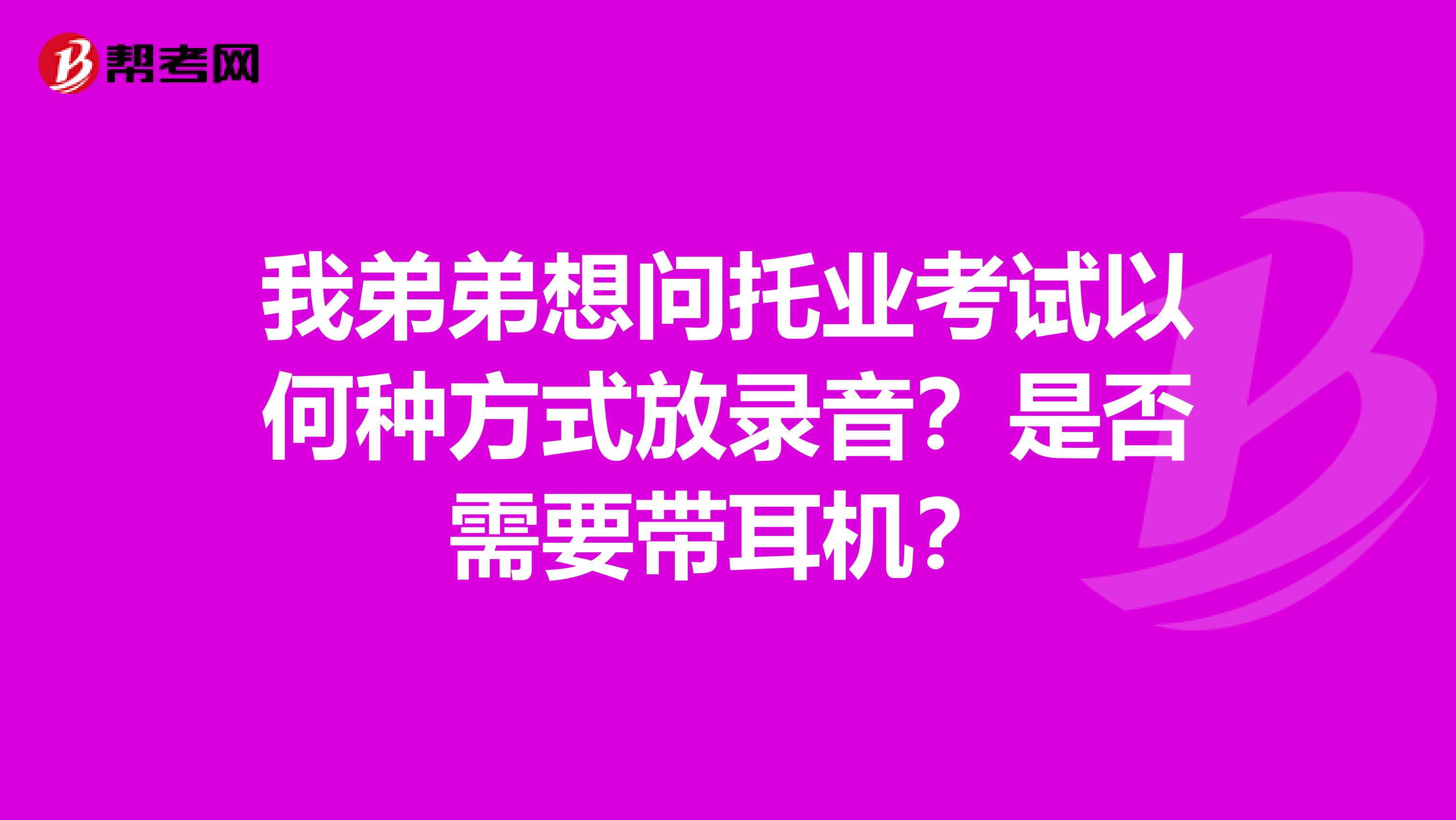 我弟弟想问托业考试以何种方式放录音?是否需要带耳机?