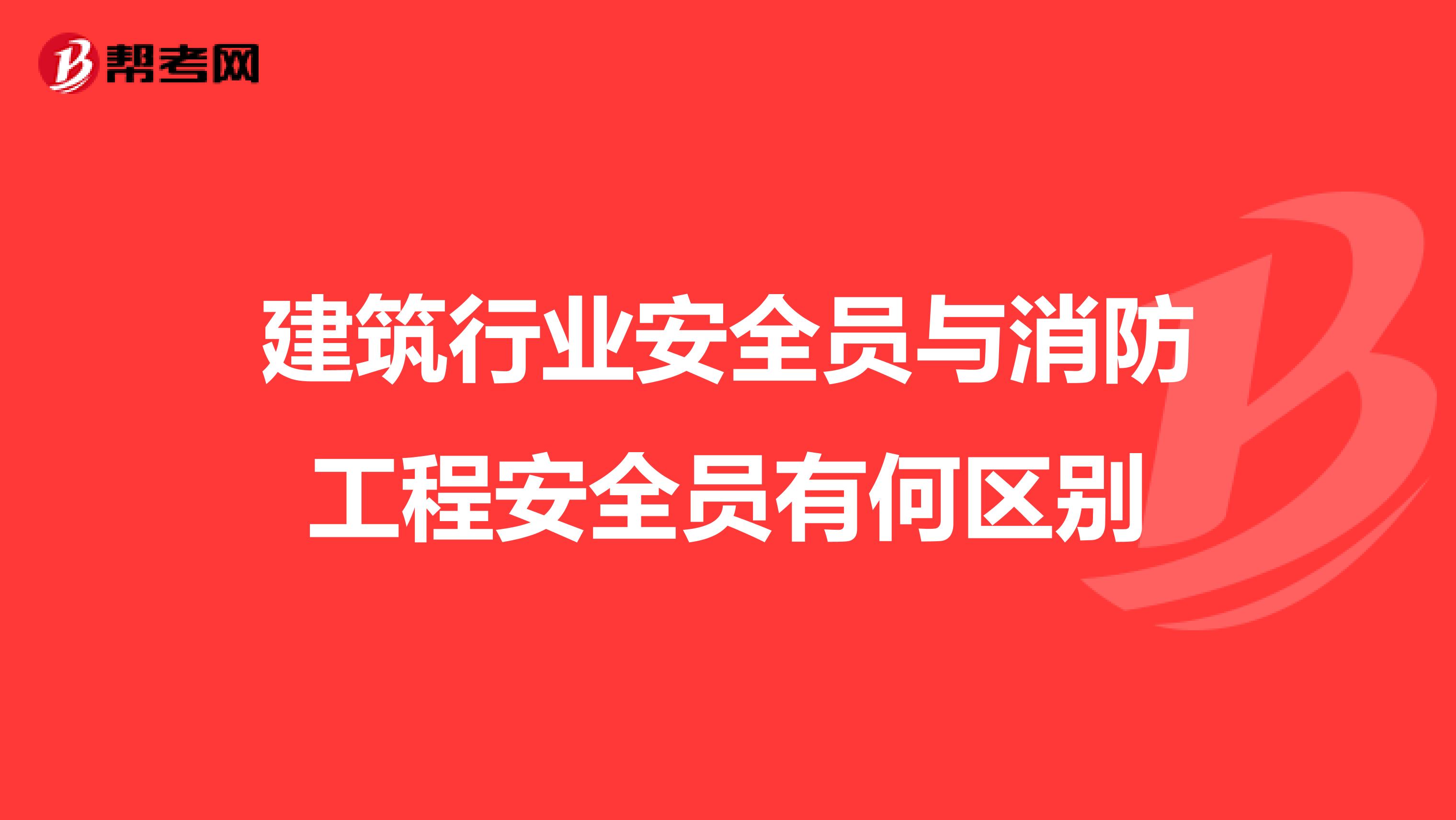 建筑行业安全员与消防工程安全员有何区别