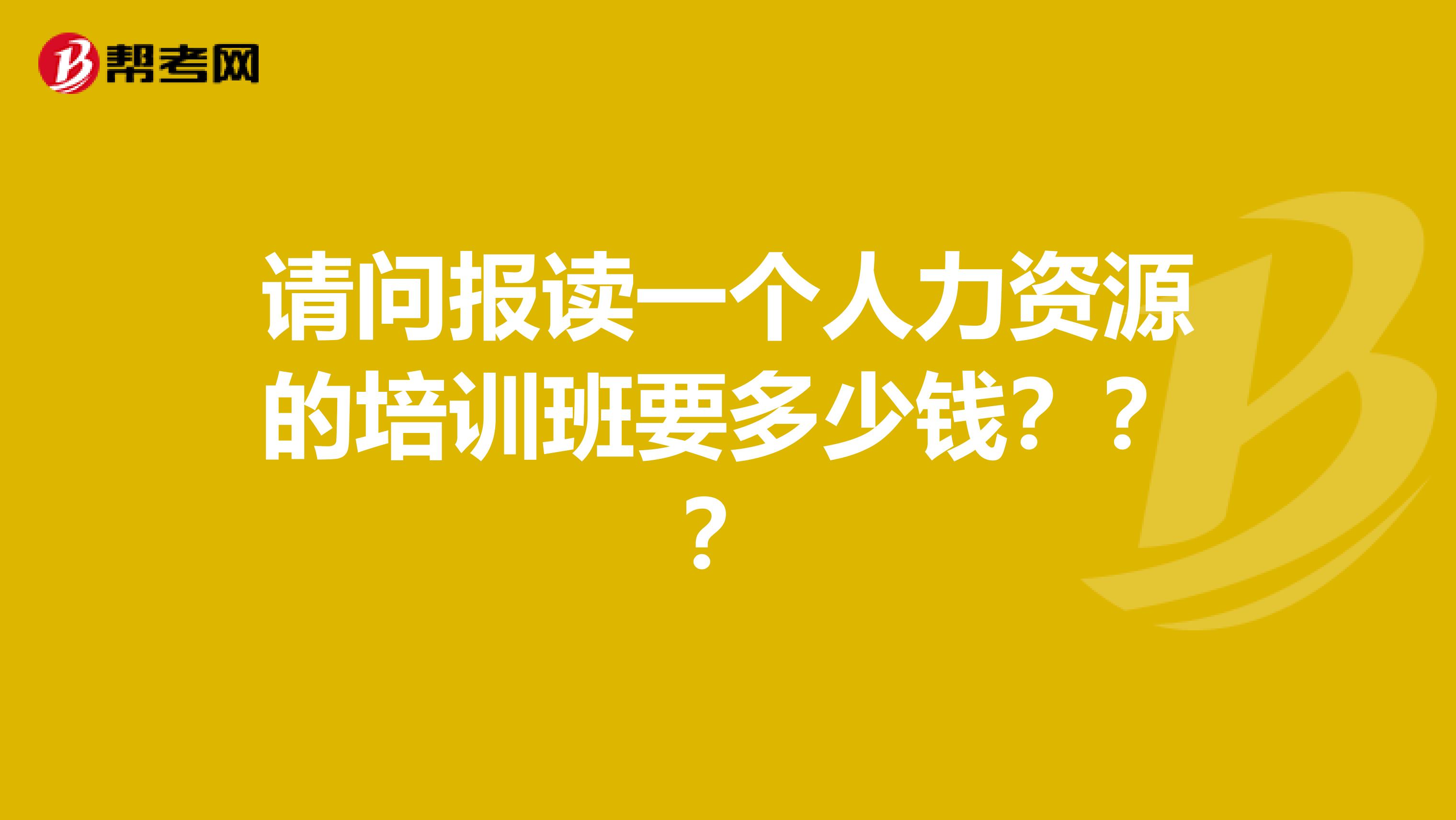 请问报读一个人力资源的培训班要多少钱???