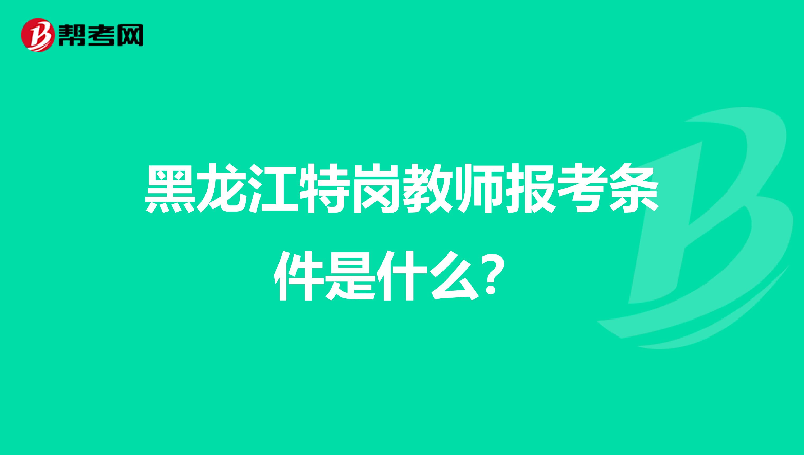 黑龙江特岗教师报考条件是什么?