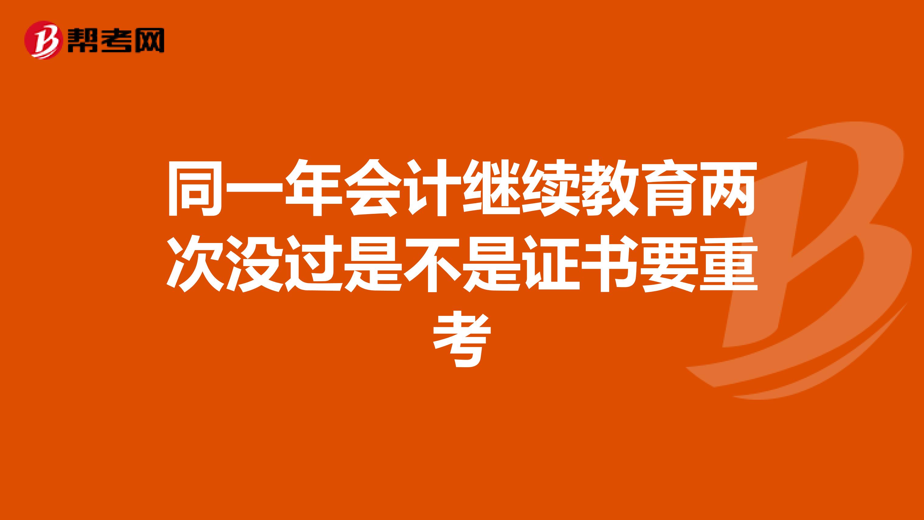 同一年会计继续教育两次没过是不是证书要重考