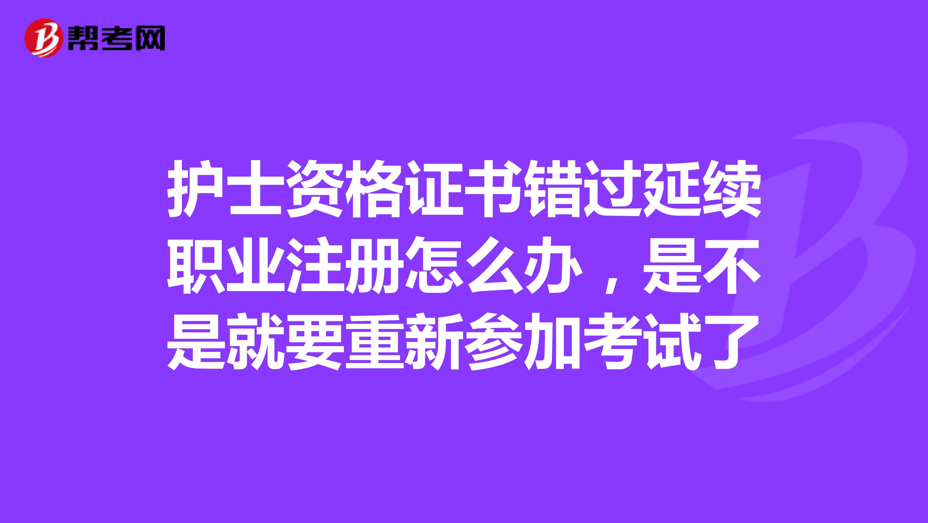 護士資格證書錯過延續職業注冊怎么辦，是不是就要重新參加考試了