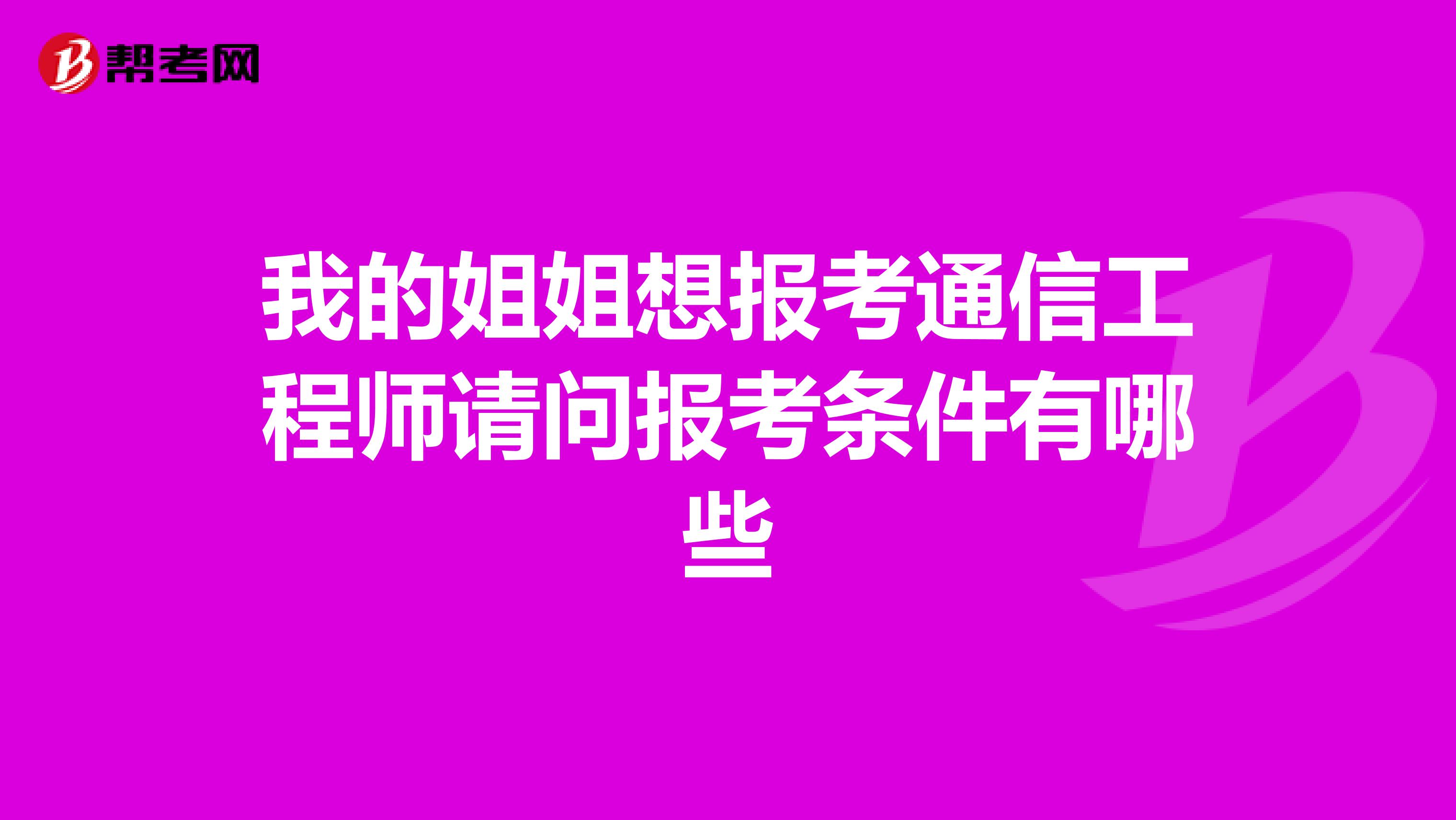 我的姐姐想报考通信工程师请问报考条件有哪些